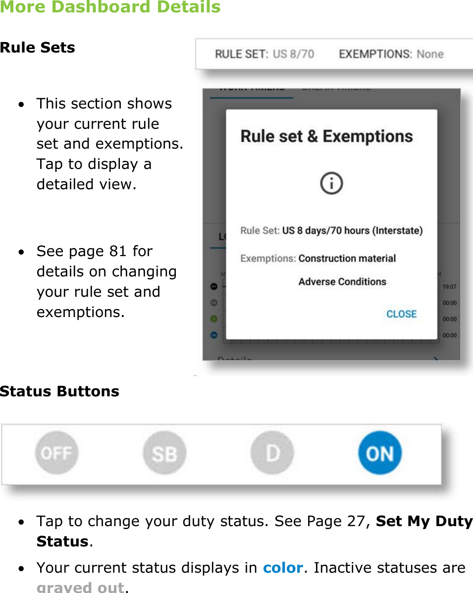 Set My Duty Status DriverConnect User Guide  24 © 2016-2017, Rand McNally, Inc. More Dashboard Details Rule Sets   This section shows your current rule set and exemptions. Tap to display a detailed view.   See page 81 for details on changing your rule set and exemptions.   Status Buttons   Tap to change your duty status. See Page 27, Set My Duty Status.  Your current status displays in color. Inactive statuses are grayed out.   