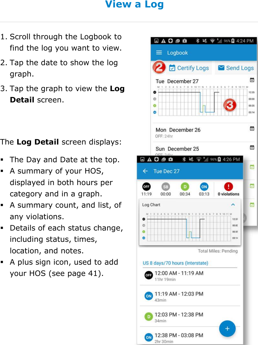 Manage My Logbook DriverConnect User Guide  40 © 2016-2017, Rand McNally, Inc. View a Log 1. Scroll through the Logbook to find the log you want to view. 2. Tap the date to show the log graph. 3. Tap the graph to view the Log Detail screen.  The Log Detail screen displays:  The Day and Date at the top.  A summary of your HOS, displayed in both hours per category and in a graph.  A summary count, and list, of any violations.  Details of each status change, including status, times, location, and notes.  A plus sign icon, used to add your HOS (see page 41).    