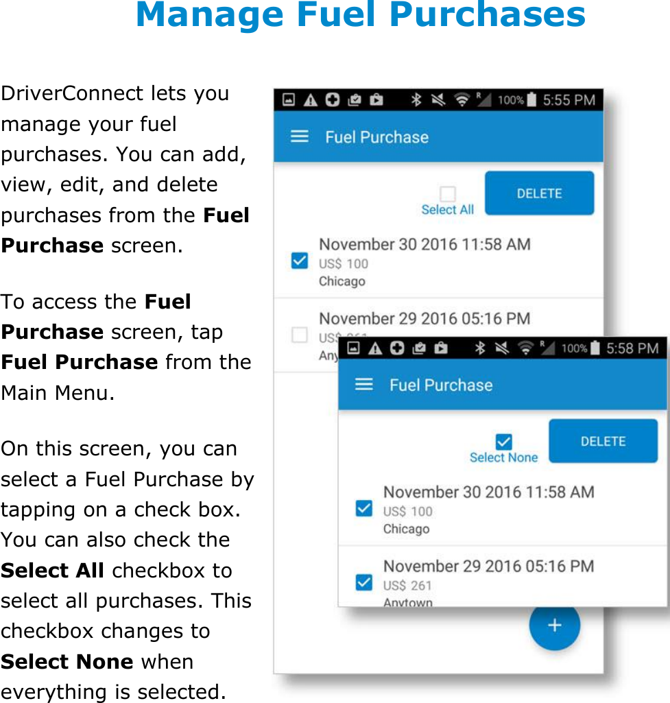 Manage Fuel Purchases DriverConnect User Guide  49 © 2016-2017, Rand McNally, Inc. Manage Fuel Purchases DriverConnect lets you manage your fuel purchases. You can add, view, edit, and delete purchases from the Fuel Purchase screen. To access the Fuel Purchase screen, tap Fuel Purchase from the Main Menu. On this screen, you can select a Fuel Purchase by tapping on a check box. You can also check the Select All checkbox to select all purchases. This checkbox changes to Select None when everything is selected.    