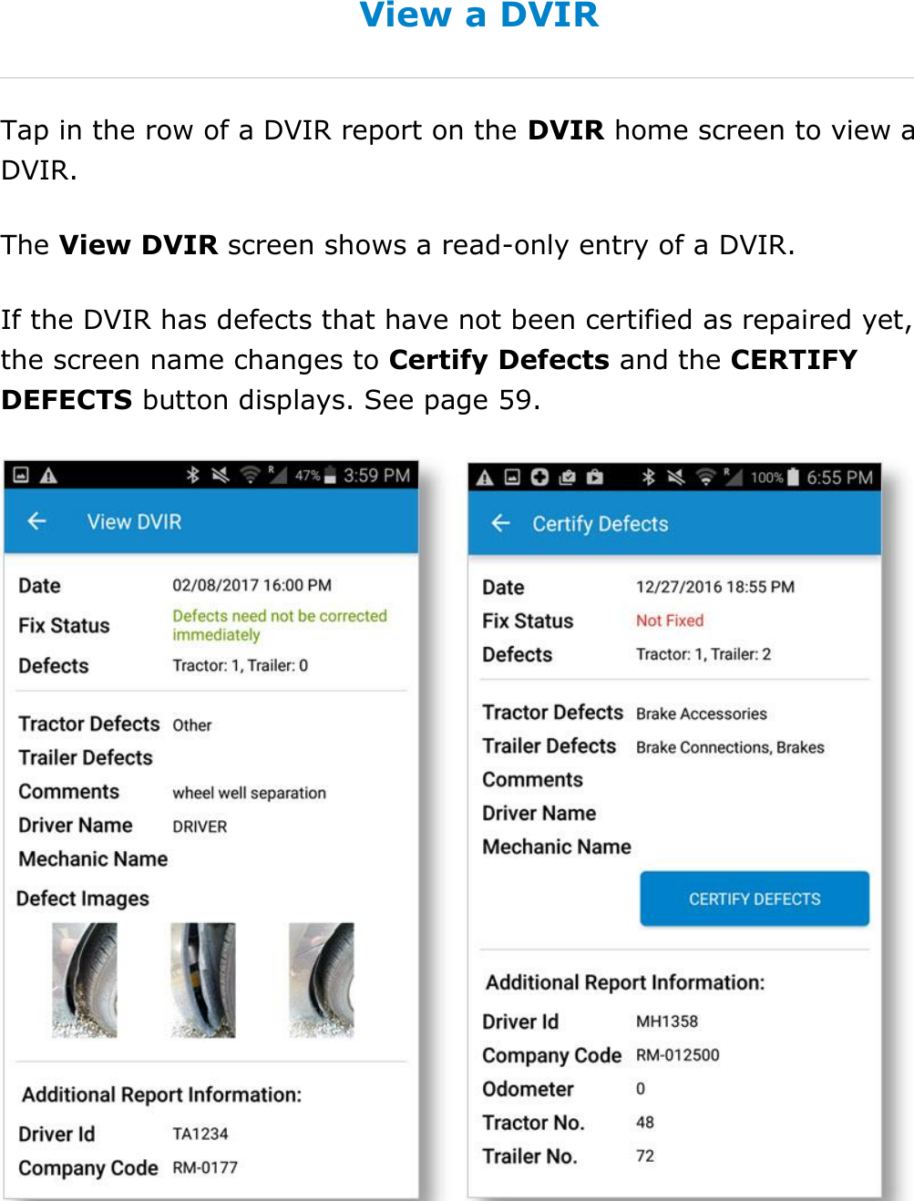Complete a DVIR DriverConnect User Guide  58 © 2016-2017, Rand McNally, Inc. View a DVIR Tap in the row of a DVIR report on the DVIR home screen to view a DVIR. The View DVIR screen shows a read-only entry of a DVIR. If the DVIR has defects that have not been certified as repaired yet, the screen name changes to Certify Defects and the CERTIFY DEFECTS button displays. See page 59.    