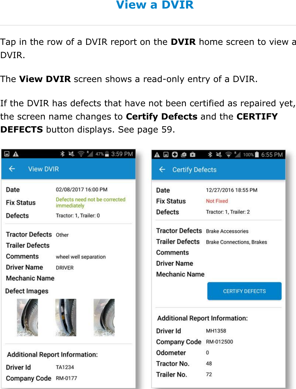 Complete a DVIR DriverConnect User Guide  58 © 2017, Rand McNally, Inc. View a DVIR Tap in the row of a DVIR report on the DVIR home screen to view a DVIR. The View DVIR screen shows a read-only entry of a DVIR. If the DVIR has defects that have not been certified as repaired yet, the screen name changes to Certify Defects and the CERTIFY DEFECTS button displays. See page 59.    