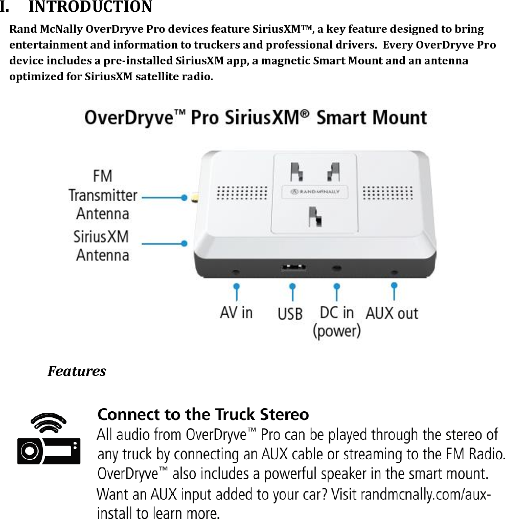  I. INTRODUCTION Rand McNally OverDryve Pro devices feature SiriusXMTM, a key feature designed to bring entertainment and information to truckers and professional drivers.  Every OverDryve Pro device includes a pre-installed SiriusXM app, a magnetic Smart Mount and an antenna optimized for SiriusXM satellite radio.   Features  