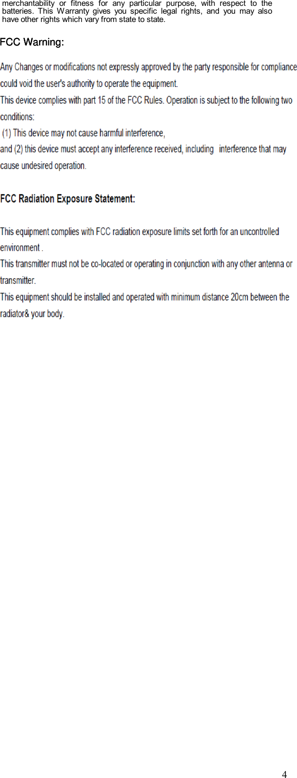              4           merchantability  or  fitness  for  any  particular  purpose,  with  respect  to  the batteries.  This  Warranty  gives  you  specific  legal  rights,  and  you  may  also have other rights which vary from state to state.                     FCC Warning:FCC Warning:FCC Warning:
