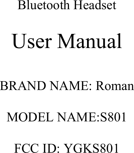                           Bluetooth Headset  User Manual  BRAND NAME: Roman  MODEL NAME:S801  FCC ID: YGKS801