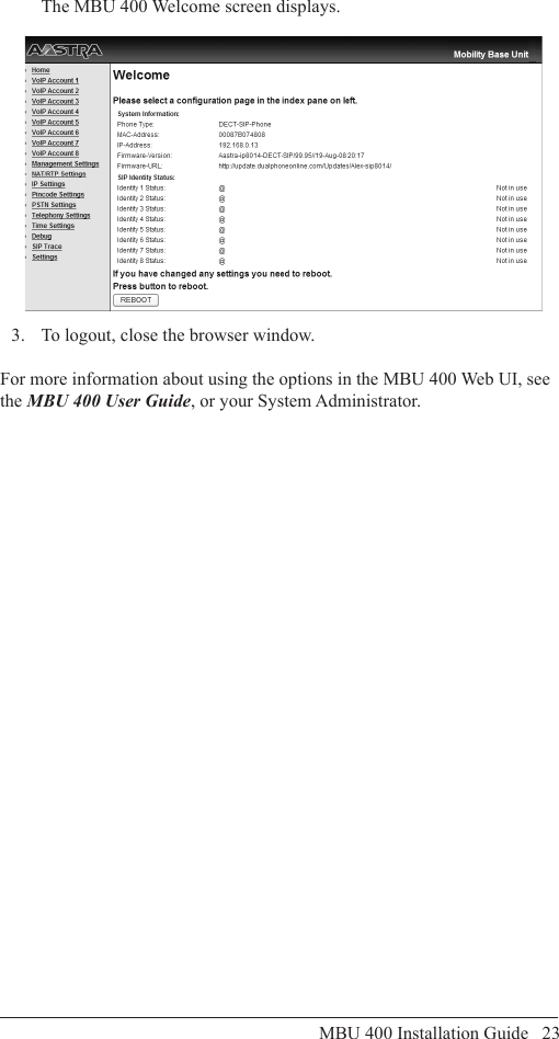 MBU 400 Installation Guide   23  The MBU 400 Welcome screen displays.  3.  To logout, close the browser window.For more information about using the options in the MBU 400 Web UI, see the MBU 400 User Guide, or your System Administrator.Accessing the MBU 400 Web UI