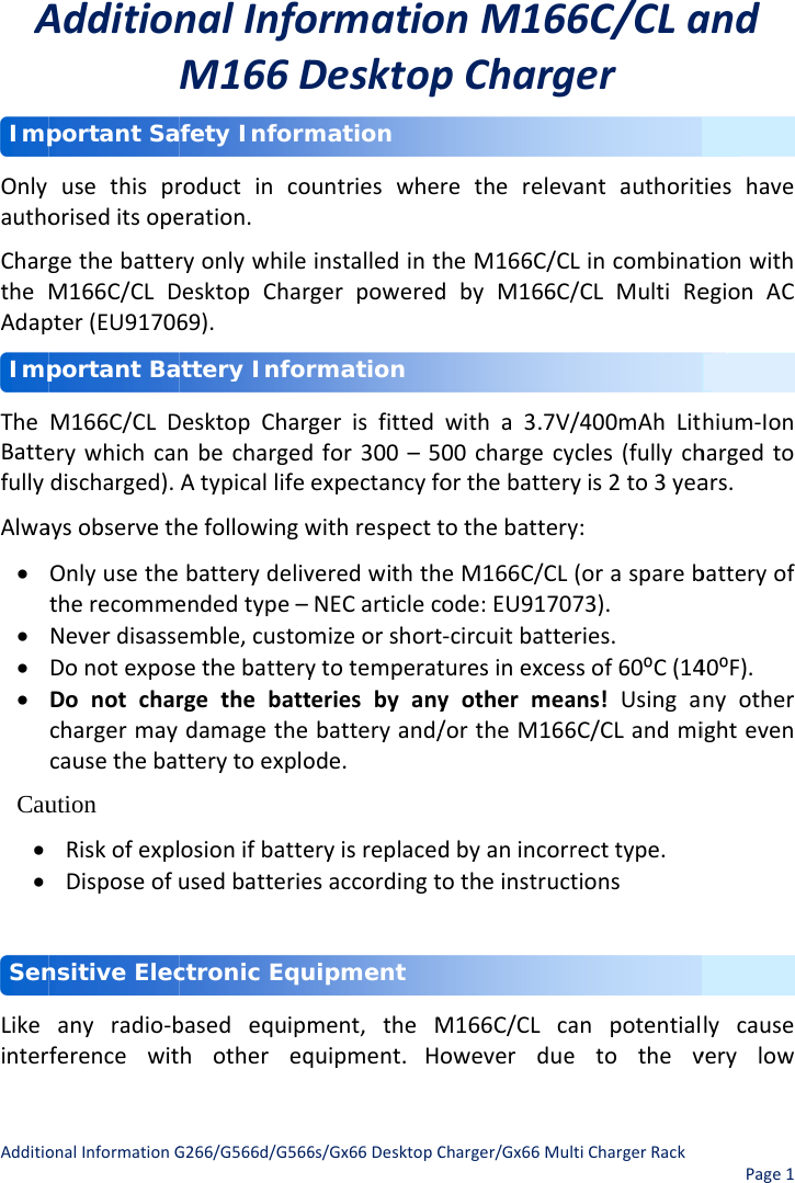 AdditioAOnlyauthoChargtheAdapTheBattefullyAlwa• • • • Cau• • LikeinterImpImpSenonalInformationGAdditionusethisproriseditsopegethebatterM166C/CLDpter(EU91706M166C/CLDerywhichcandischarged).aysobservethOnlyusethetherecommeNeverdisasseDonotexposDonotcharchargermaycausethebatution RiskofexplDisposeofanyradio‐bferencewitportant Saportant Bansitive ElecG266/G566d/G566nalInfoM166Droductincoeration.ryonlywhileDesktopChar69).DesktopChargnbechargedAtypicallifehefollowingwbatterydelivendedtype–emble,customsethebatteryrgethebattdamagethetterytoexploosionifbatteusedbatteriebasedequipmhothereqfety Informattery Inforctronic Equ6s/Gx66DesktopCormatioDesktopuntrieswheinstalledintgerpoweredgerisfitteddfor300–5expectancyfowithrespecttveredwiththNECarticlecmizeorshortytotemperatteriesbyanybatteryand/ode.eryisreplacedesaccordingtment,theMquipment.Hmation rmation uipment Charger/Gx66MulonM166pChargretherelevheM166C/CdbyM166C/witha3.7V/00chargecyorthebatterytothebatteryeM166C/CLode:EU9170t‐circuitbatteturesinexcesyothermea/ortheM166dbyanincorrtotheinstructM166C/CLcaoweverdueltiChargerRack6C/CLagervantauthoritLincombinat/CLMultiRe/400mAhLitycles(fullychyis2to3yeay:(oraspareb73).eries.ssof60⁰C(14ans!Usinga6C/CLandmirecttype.tionsanpotentialetothevPage1and tieshavetionwithegionAC hium‐Ionhargedtoars.batteryof40⁰F).nyotherighteven lycauseverylow