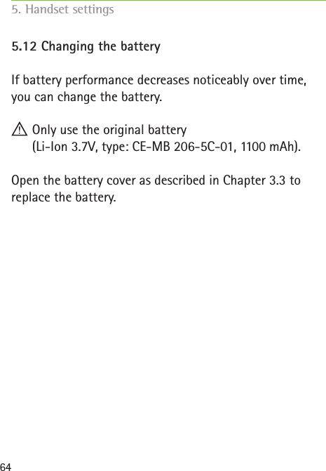 645.12 Changing the batteryIf battery performance decreases noticeably over time, you can change the battery. Only use the original battery  (Li-Ion 3.7V, type: CE-MB 206-5C-01, 1100  mAh).Open the battery cover as described in Chapter 3.3 to  replace the battery.5. Handset settings    