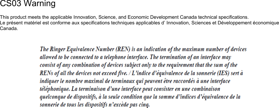                                                CS03 Warning   This product meets the applicable Innovation, Science, and Economic Development Canada technical specifications. Le présent matériel est conforme aux specifications techniques applicables d’ Innovation, Sciences et Développement économique Canada.   
