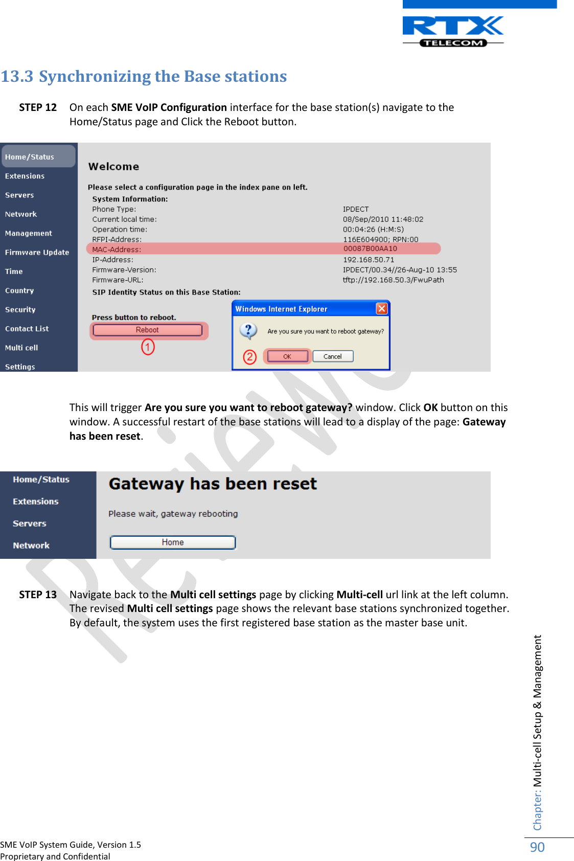    SME VoIP System Guide, Version 1.5                                                                                                                                                          Proprietary and Confidential    Chapter: Multi-cell Setup &amp; Management 90  13.3 Synchronizing the Base stations  STEP 12 On each SME VoIP Configuration interface for the base station(s) navigate to the Home/Status page and Click the Reboot button.      This will trigger Are you sure you want to reboot gateway? window. Click OK button on this window. A successful restart of the base stations will lead to a display of the page: Gateway has been reset.      STEP 13 Navigate back to the Multi cell settings page by clicking Multi-cell url link at the left column. The revised Multi cell settings page shows the relevant base stations synchronized together. By default, the system uses the first registered base station as the master base unit.  