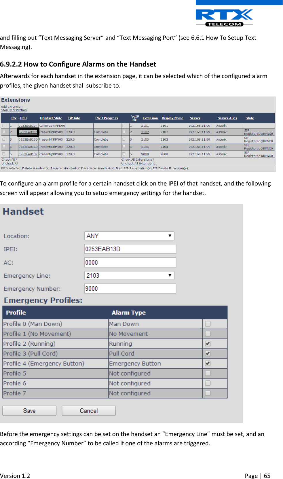  Version 1.2     Page | 65   and filling out “Text Messaging Server” and “Text Messaging Port” (see 6.6.1 How To Setup Text Messaging). 6.9.2.2 How to Configure Alarms on the Handset Afterwards for each handset in the extension page, it can be selected which of the configured alarm profiles, the given handset shall subscribe to.   To configure an alarm profile for a certain handset click on the IPEI of that handset, and the following screen will appear allowing you to setup emergency settings for the handset.  Before the emergency settings can be set on the handset an “Emergency Line” must be set, and an according “Emergency Number” to be called if one of the alarms are triggered. 