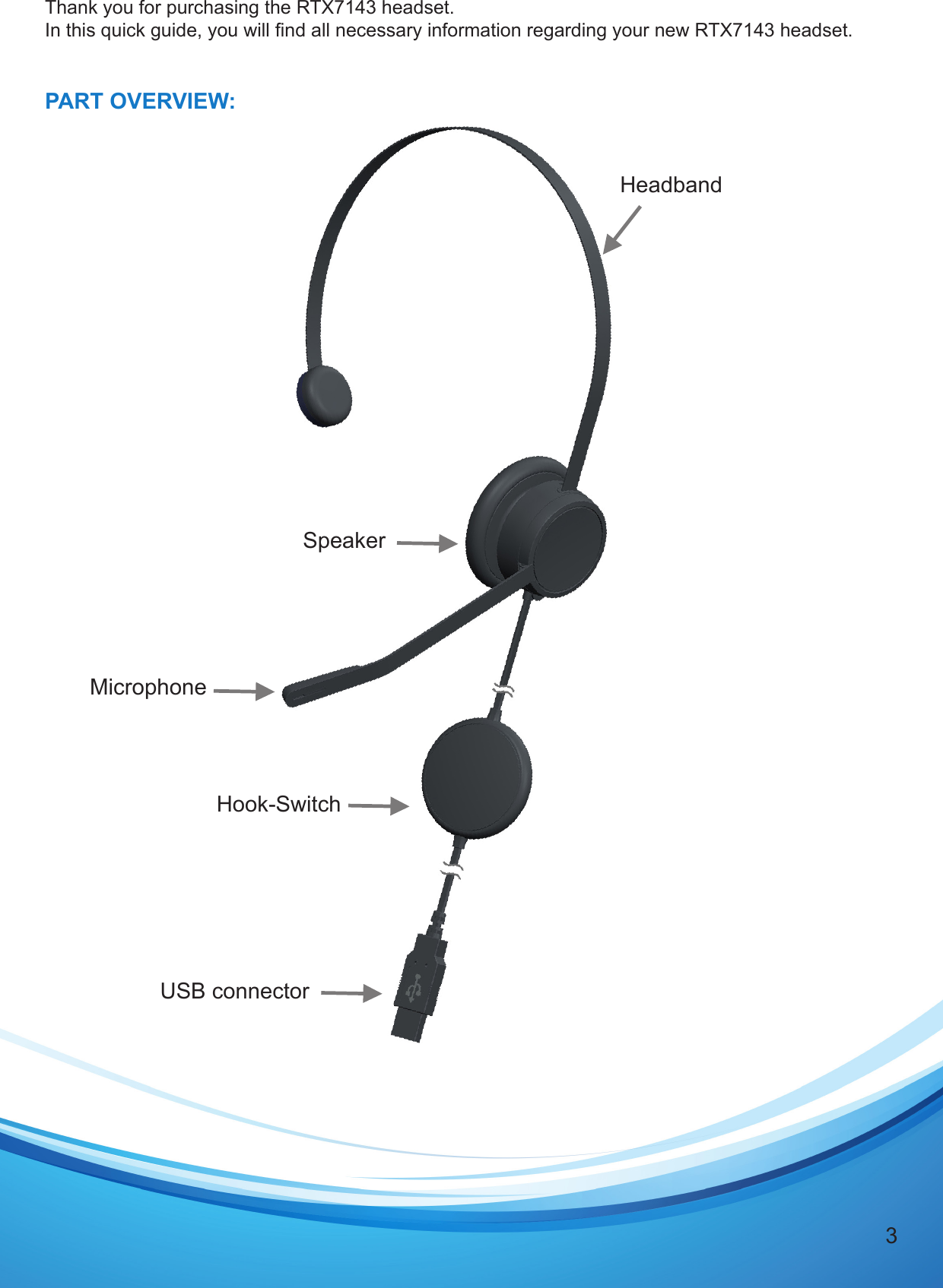 3Thank you for purchasing the RTX7143 headset. In this quick guide, you will nd all necessary information regarding your new RTX7143 headset.  PART OVERVIEW:HeadbandMicrophoneUSB connectorHook-SwitchSpeaker