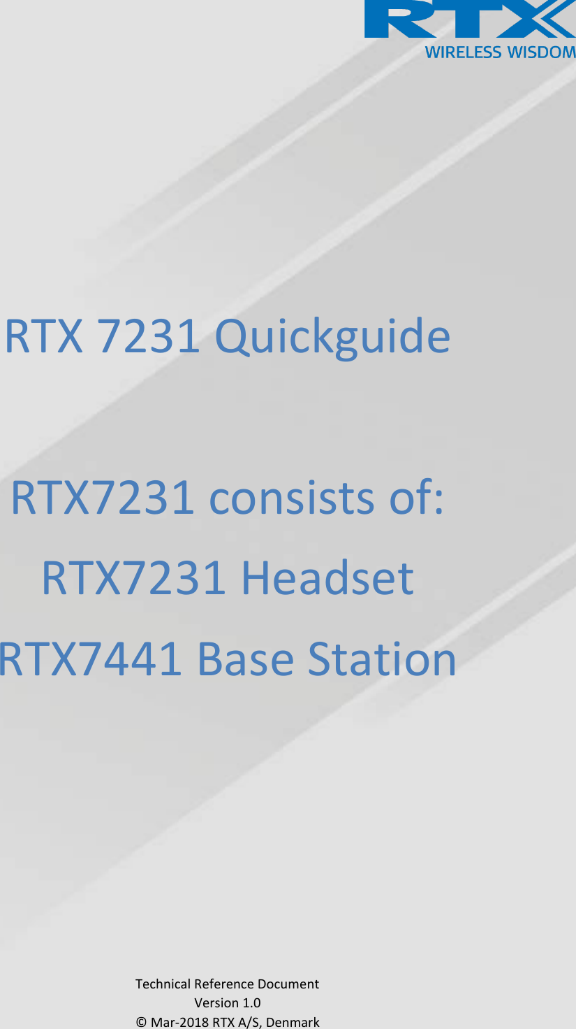      RTX 7231 Quickguide  RTX7231 consists of: RTX7231 Headset RTX7441 Base Station               Technical Reference Document Version 1.0 © Mar-2018 RTX A/S, Denmark 