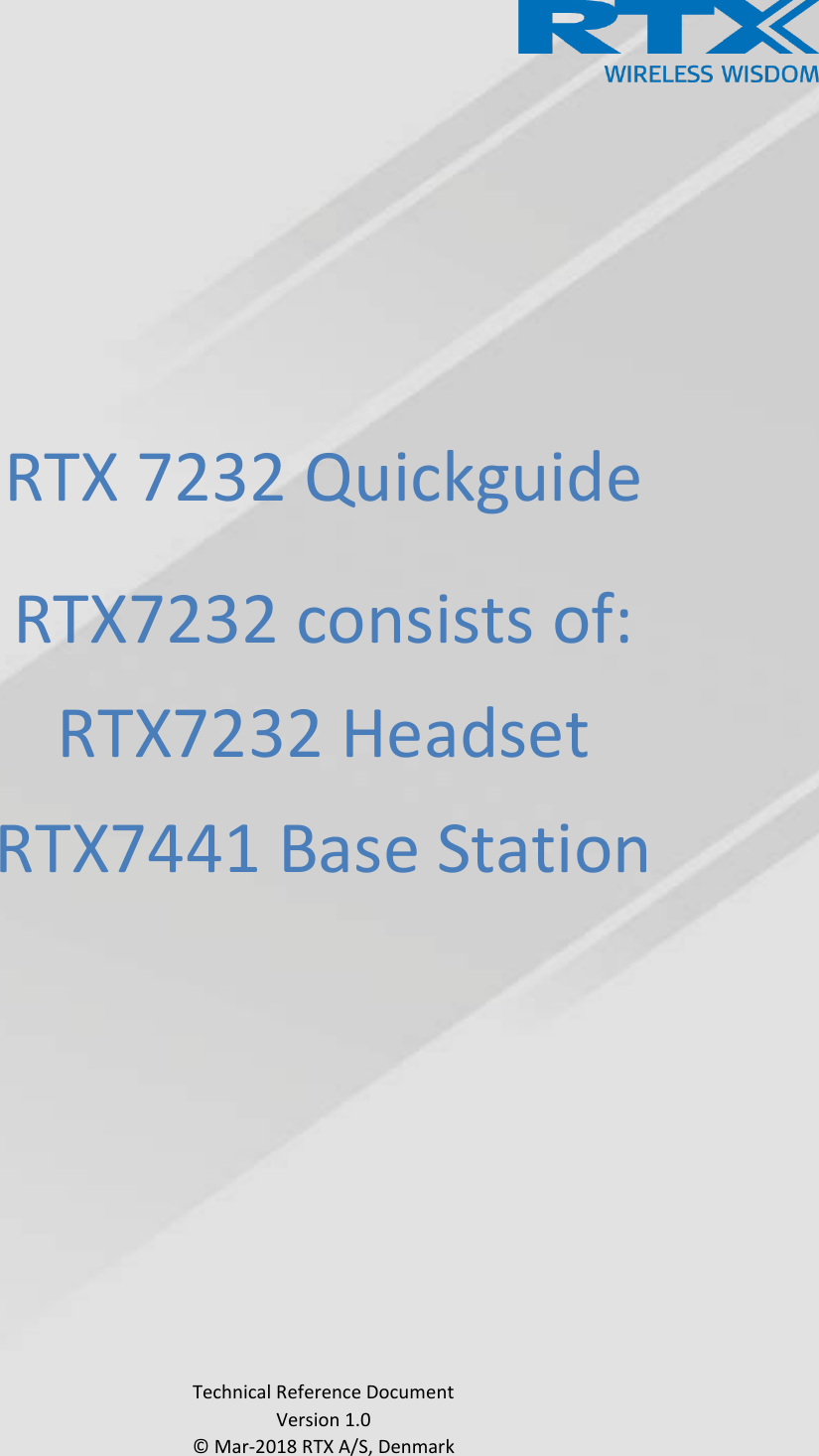      RTX 7232 Quickguide  RTX7232 consists of: RTX7232 Headset RTX7441 Base Station                  Technical Reference Document Version 1.0 © Mar-2018 RTX A/S, Denmark 