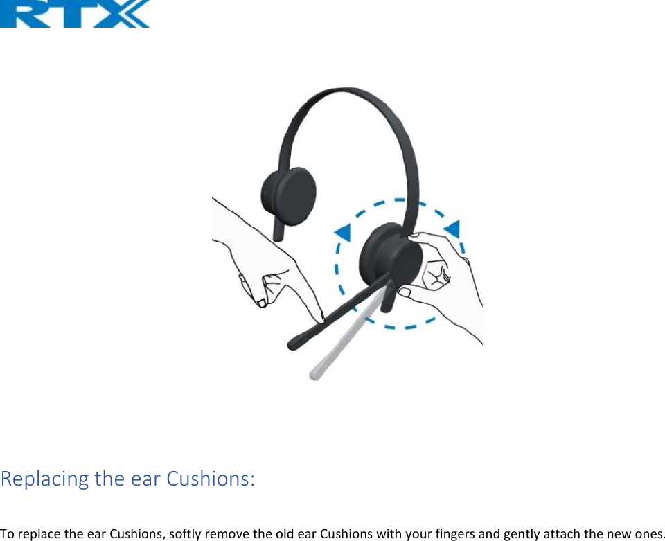      Replacing the ear Cushions:  To replace the ear Cushions, softly remove the old ear Cushions with your fingers and gently attach the new ones.    