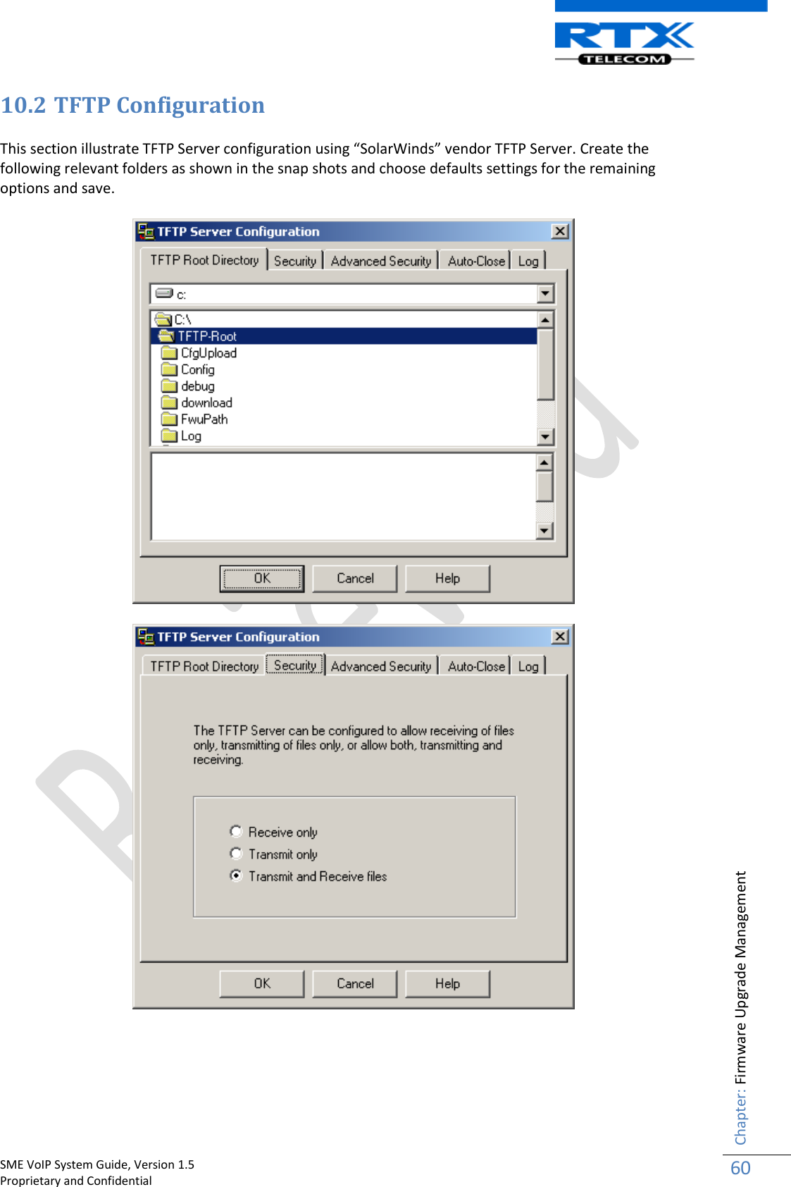    SME VoIP System Guide, Version 1.5                                                                                                                                                          Proprietary and Confidential    Chapter: Firmware Upgrade Management 60  10.2 TFTP Configuration This section illustrate TFTP Server configuration using “SolarWinds” vendor TFTP Server. Create the following relevant folders as shown in the snap shots and choose defaults settings for the remaining options and save.     