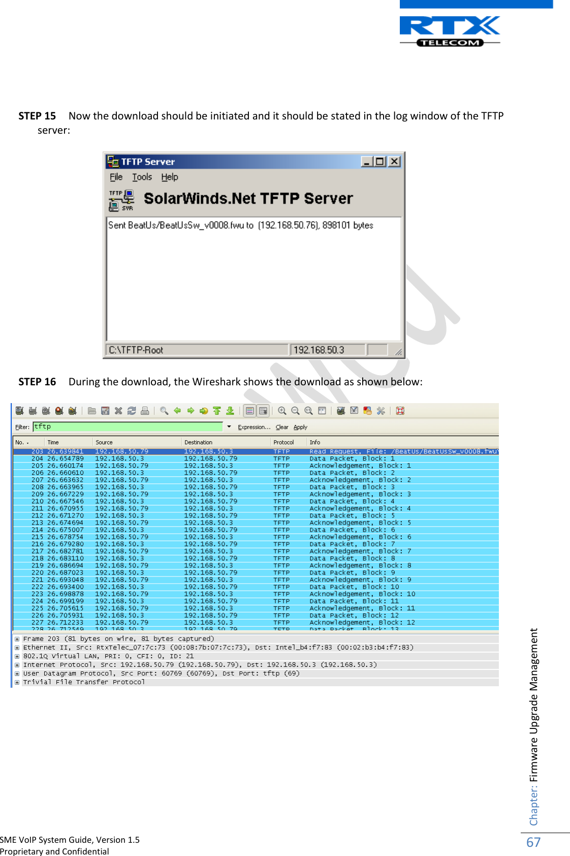    SME VoIP System Guide, Version 1.5                                                                                                                                                          Proprietary and Confidential    Chapter: Firmware Upgrade Management 67    STEP 15 Now the download should be initiated and it should be stated in the log window of the TFTP server:  STEP 16 During the download, the Wireshark shows the download as shown below:       