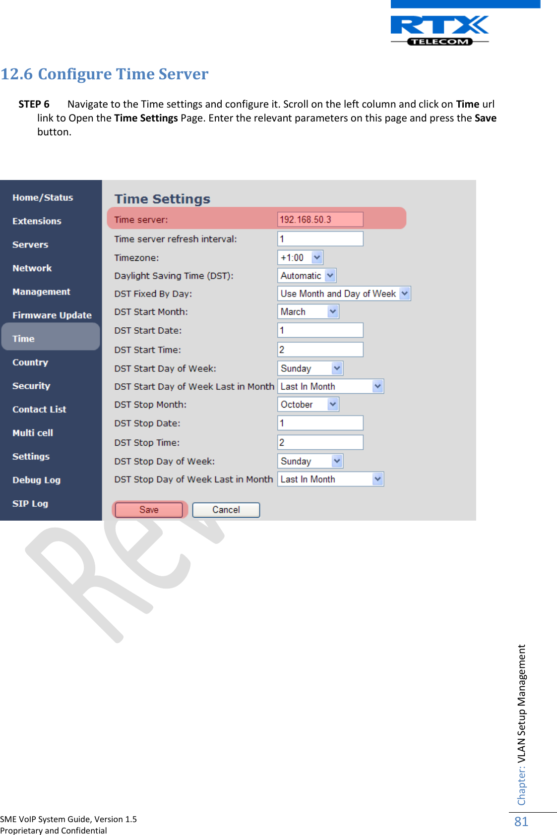    SME VoIP System Guide, Version 1.5                                                                                                                                                          Proprietary and Confidential    Chapter: VLAN Setup Management 81  12.6 Configure Time Server  STEP 6 Navigate to the Time settings and configure it. Scroll on the left column and click on Time url link to Open the Time Settings Page. Enter the relevant parameters on this page and press the Save button.                      