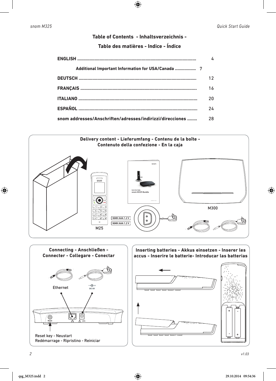 2                                                        v1.03 snom M325                               Quick Start GuideConnecting - Anschließen -  Connecter - Collegare - ConectarENGLISH ................................................................................................ 4Additional  Important  Information  for  USA/Canada  ..................       7DEUTSCH ............................................................................................... 12FRANÇAIS .............................................................................................. 16ITALIANO ................................................................................................ 20ESPAÑOL ................................................................................................... 24snom addresses/Anschriften/adresses/indirizzi/direcciones ........ 28Table of Contents  - Inhaltsverzeichnis - Table des matières - Indice - Índice Delivery content - Lieferumfang - Contenu de la boîte -  Contenuto della confezione - En la caja © 2014 snom technology AG                   snom technology AGWittestr. 30 G13509 Berlin, DeutschlandTel.   +49 30 39 83 3 0Fax   +49 30 39 83 31 11info@snom.com, sales@snom.com                                                                        snom technology, Inc.18 Commerce Way, Suite 6000Woburn, MA 01801, USATel.    +1 925 415 0170 Fax   +1 925 886 2474infoUSA@snom.com   snom UK LtdAmethyst House, Meadowcroft WayLeigh Business Park, LeighManchester WN7 3XZ, UKTel.    +44 161 348 7500Fax   +44 169 348 7509uksales@snom.comsnom France SARL6 Parc des fontenelles78870 Bailly, FranceTel.   +33 1 80 87 62 87Fax   +33 1 80 87 62 88snom-fr@snom.comsnom technology SRLVia A. Lusardi 1020122 Milano, ItaliaTel.   +39 02 00611212Fax   +39 02 93661864snom-italy@snom.com                                                                                                                                                                           snom technology Ltd.Rm. A2, 3F, No. 37, Ln. 258Ruiguang Rd., Neihu Dist.Taipei City 114, TaiwanTel.   +886 2 8751 1120Fax   +886 2 8751 1130infoASIA@snom.comen    de    fr    it    esYour specialist retailer - Ihr Fachhändler -   Votre distributeur - Su distribuidor - Il tuo rivenditore:v1.03snom M325 BundleQuick Start GuideM25M300NiMH AAA 1.2 VNiMH AAA 1.2 VResetEthernetReset key - NeustartRedémarrage - Ripristino - ReiniciarInserting batteries - Akkus einsetzen - Inserer les accus - Inserire le batterie- Introducar las batterias + +  -  -  - +M300M25qsg_M325.indd   2 29.10.2014   09:54:36