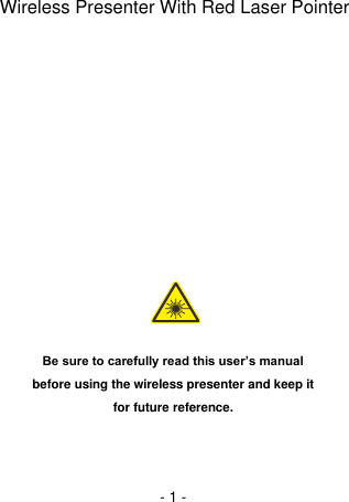 - 1 -                 Be sure to carefully read this user’s manual before using the wireless presenter and keep it for future reference.    Wireless Presenter With Red Laser Pointer