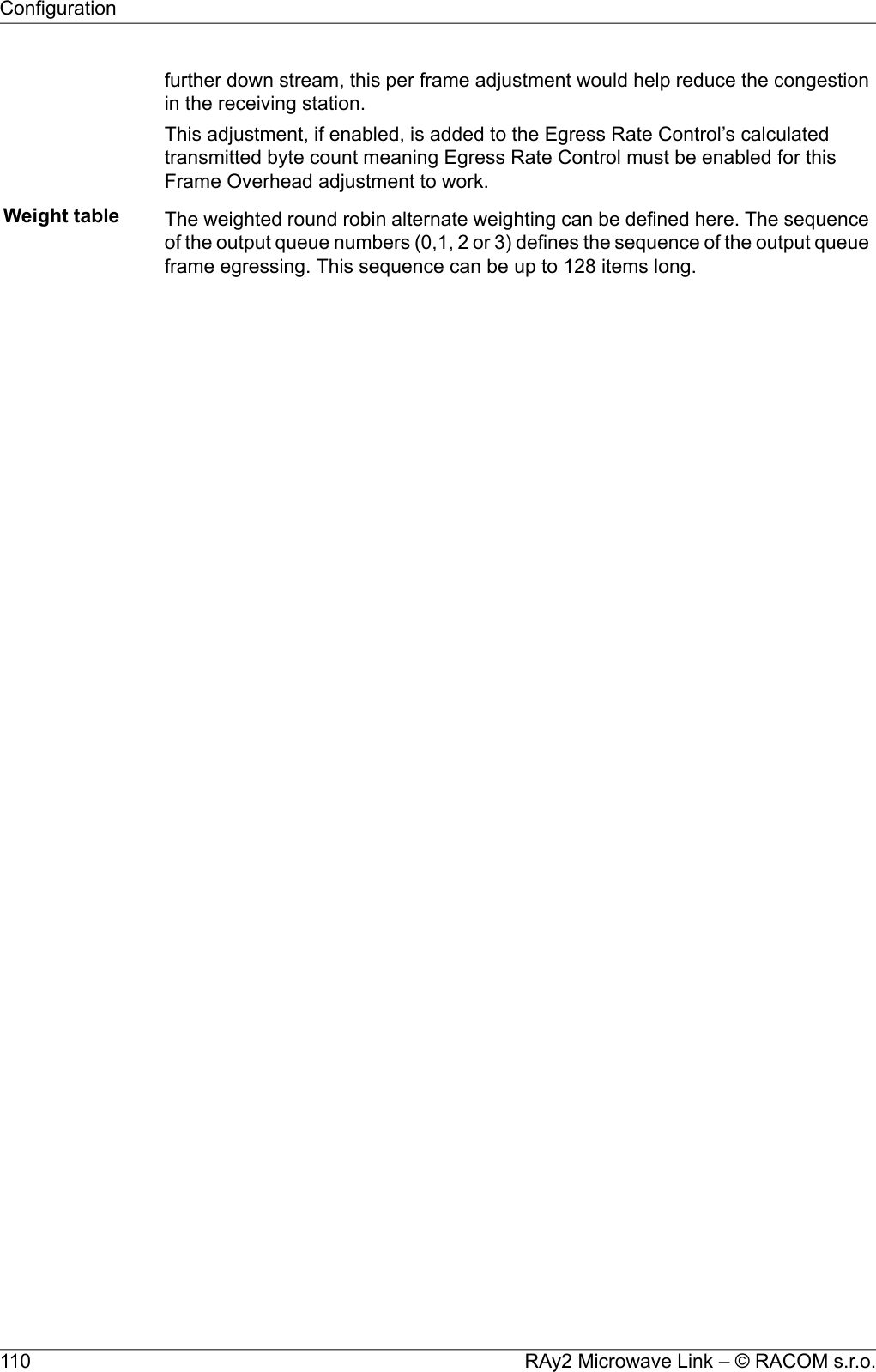 further down stream, this per frame adjustment would help reduce the congestionin the receiving station.This adjustment, if enabled, is added to the Egress Rate Control’s calculatedtransmitted byte count meaning Egress Rate Control must be enabled for thisFrame Overhead adjustment to work.Weight table The weighted round robin alternate weighting can be defined here. The sequenceof the output queue numbers (0,1, 2 or 3) defines the sequence of the output queueframe egressing. This sequence can be up to 128 items long.RAy2 Microwave Link – © RACOM s.r.o.110Configuration