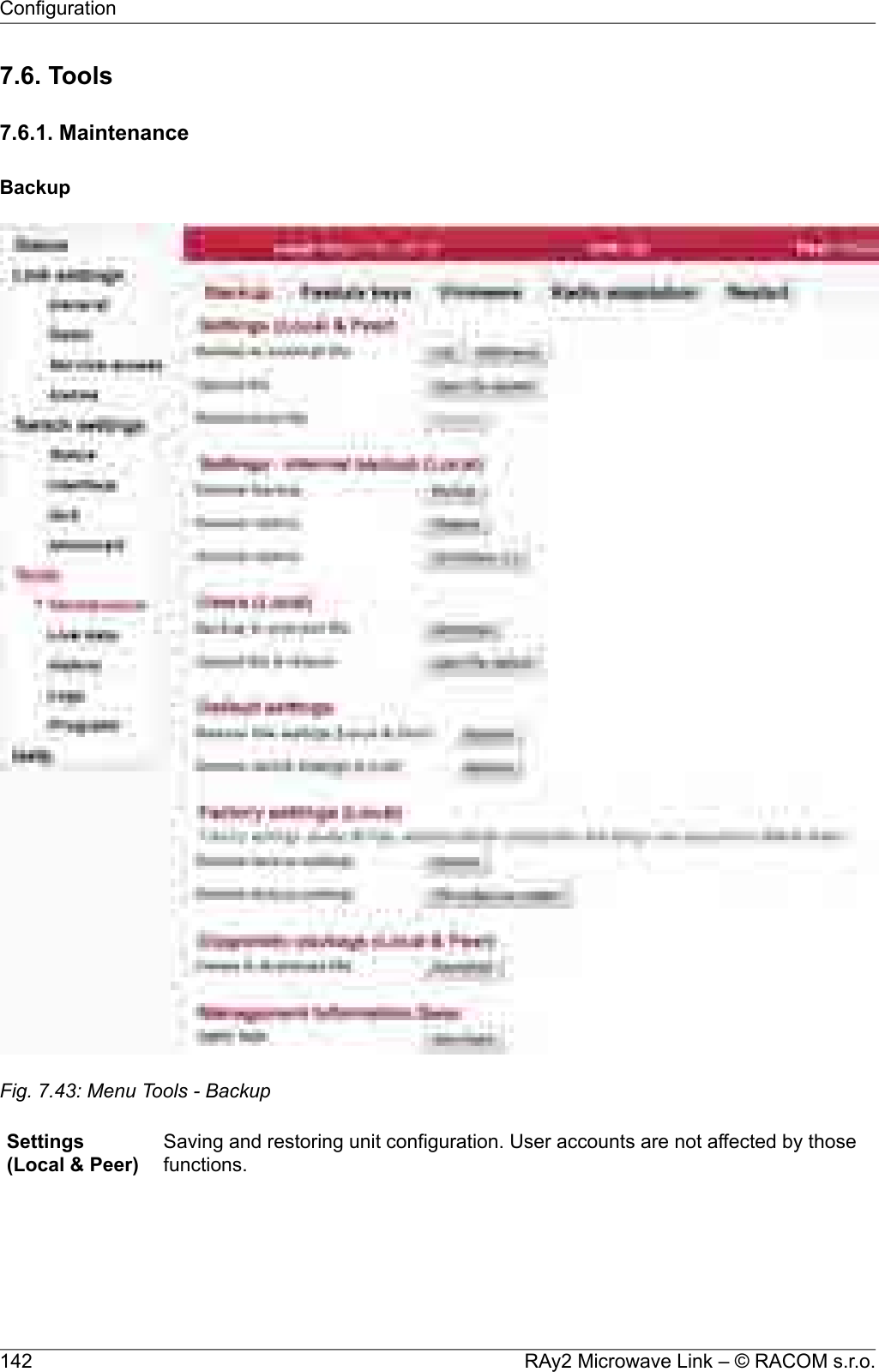 7.6. Tools7.6.1. MaintenanceBackupFig. 7.43: Menu Tools - BackupSaving and restoring unit configuration. User accounts are not affected by thosefunctions.Settings(Local &amp; Peer)RAy2 Microwave Link – © RACOM s.r.o.142Configuration