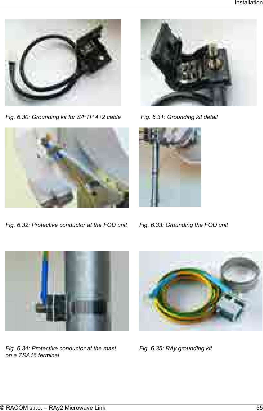 Fig. 6.30: Grounding kit for S/FTP 4+2 cable Fig. 6.31: Grounding kit detailFig. 6.32: Protective conductor at the FOD unit Fig. 6.33: Grounding the FOD unitFig. 6.34: Protective conductor at the maston a ZSA16 terminalFig. 6.35: RAy grounding kit55© RACOM s.r.o. – RAy2 Microwave LinkInstallation