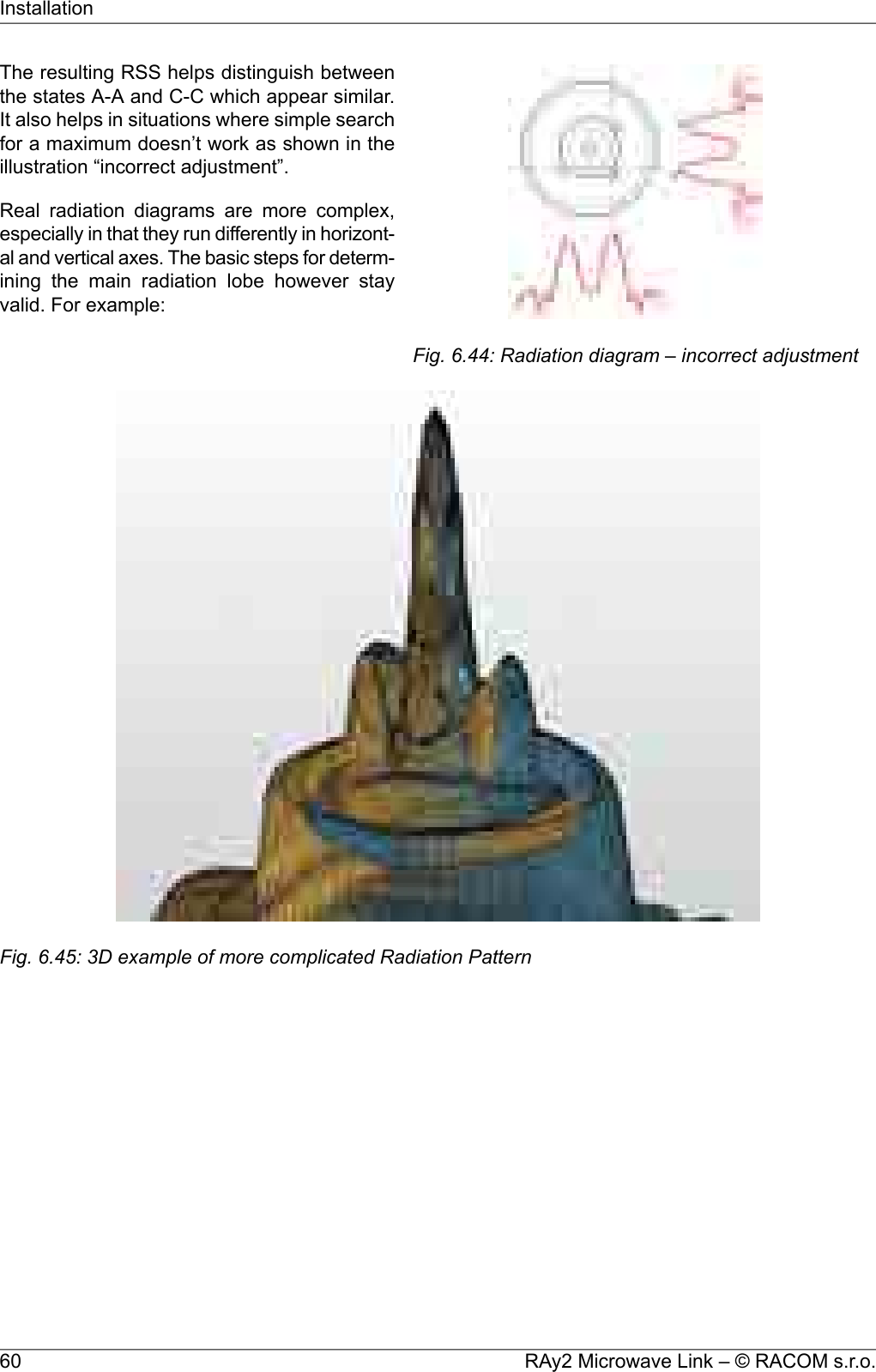 Fig. 6.44: Radiation diagram – incorrect adjustmentThe resulting RSS helps distinguish betweenthe states A-A and C-C which appear similar.It also helps in situations where simple searchfor a maximum doesn’t work as shown in theillustration “incorrect adjustment”.Real radiation diagrams are more complex,especially in that they run differently in horizont-al and vertical axes. The basic steps for determ-ining the main radiation lobe however stayvalid. For example:Fig. 6.45: 3D example of more complicated Radiation PatternRAy2 Microwave Link – © RACOM s.r.o.60Installation