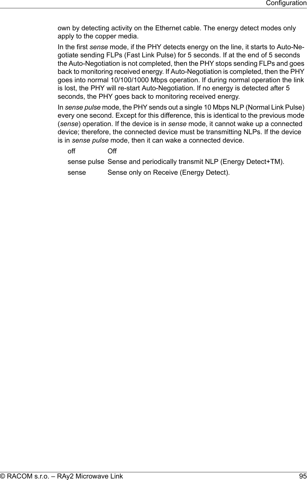 own by detecting activity on the Ethernet cable. The energy detect modes onlyapply to the copper media.In the first sense mode, if the PHY detects energy on the line, it starts to Auto-Ne-gotiate sending FLPs (Fast Link Pulse) for 5 seconds. If at the end of 5 secondsthe Auto-Negotiation is not completed, then the PHY stops sending FLPs and goesback to monitoring received energy. If Auto-Negotiation is completed, then the PHYgoes into normal 10/100/1000 Mbps operation. If during normal operation the linkis lost, the PHY will re-start Auto-Negotiation. If no energy is detected after 5seconds, the PHY goes back to monitoring received energy.In sense pulse mode, the PHY sends out a single 10 Mbps NLP (Normal Link Pulse)every one second. Except for this difference, this is identical to the previous mode(sense) operation. If the device is in sense mode, it cannot wake up a connecteddevice; therefore, the connected device must be transmitting NLPs. If the deviceis in sense pulse mode, then it can wake a connected device.OffoffSense and periodically transmit NLP (Energy Detect+TM).sense pulseSense only on Receive (Energy Detect).sense95© RACOM s.r.o. – RAy2 Microwave LinkConfiguration