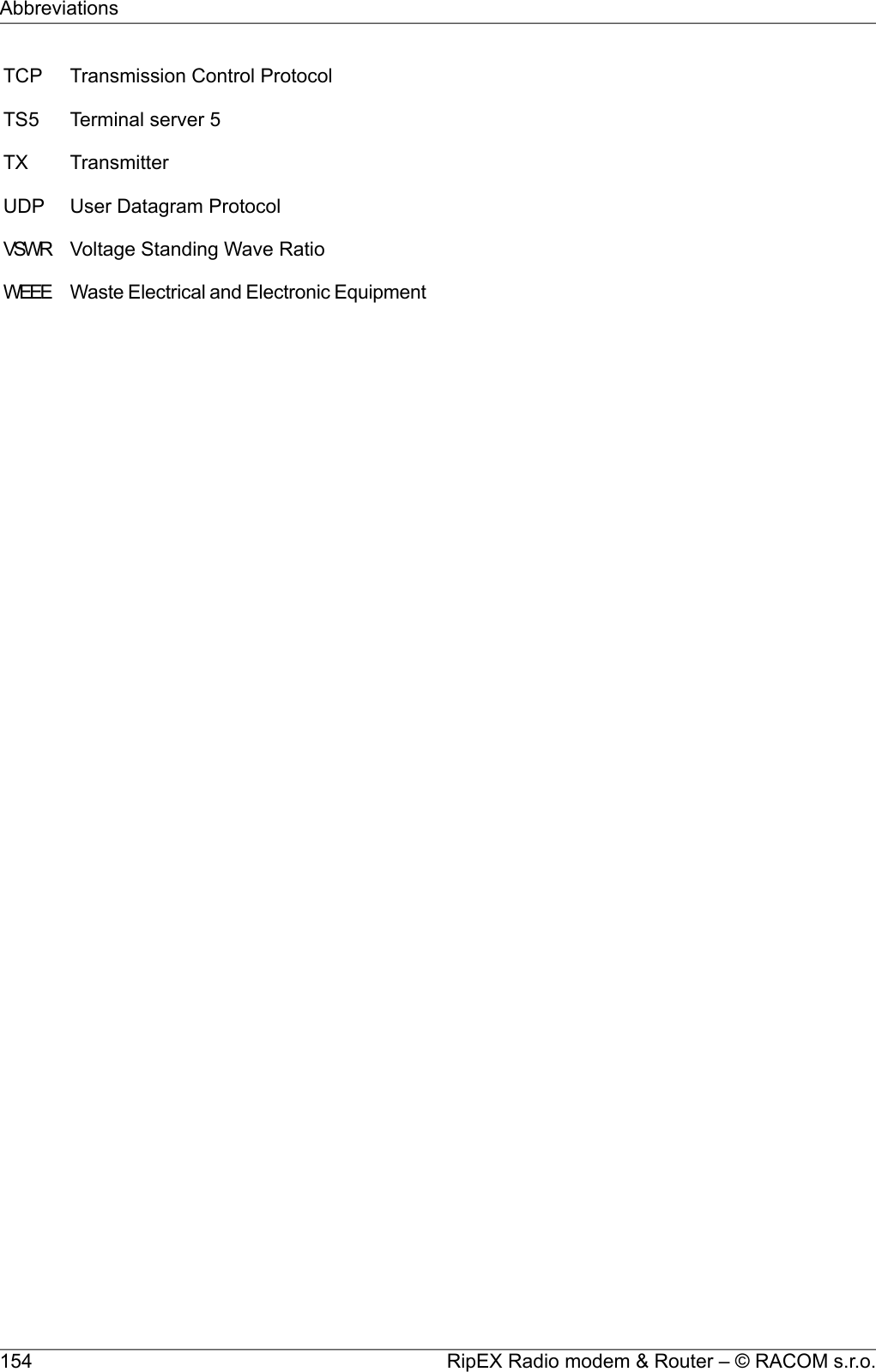 TCP Transmission Control ProtocolTS5 Terminal server 5TX TransmitterUDP User Datagram ProtocolVSWR Voltage Standing Wave RatioWEEE Waste Electrical and Electronic EquipmentRipEX Radio modem &amp; Router – © RACOM s.r.o.154Abbreviations