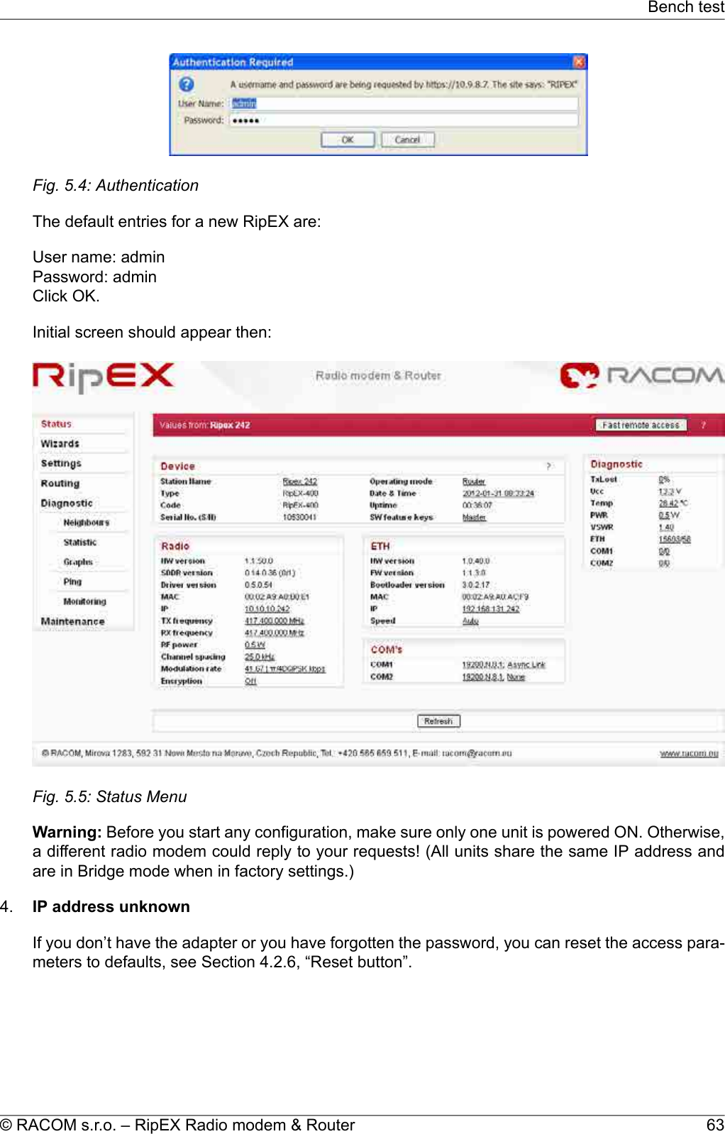 Fig. 5.4: AuthenticationThe default entries for a new RipEX are:User name: adminPassword: adminClick OK.Initial screen should appear then:Fig. 5.5: Status MenuWarning: Before you start any configuration, make sure only one unit is powered ON. Otherwise,a different radio modem could reply to your requests! (All units share the same IP address andare in Bridge mode when in factory settings.)4. IP address unknownIf you don’t have the adapter or you have forgotten the password, you can reset the access para-meters to defaults, see Section 4.2.6, “Reset button”.63© RACOM s.r.o. – RipEX Radio modem &amp; RouterBench test