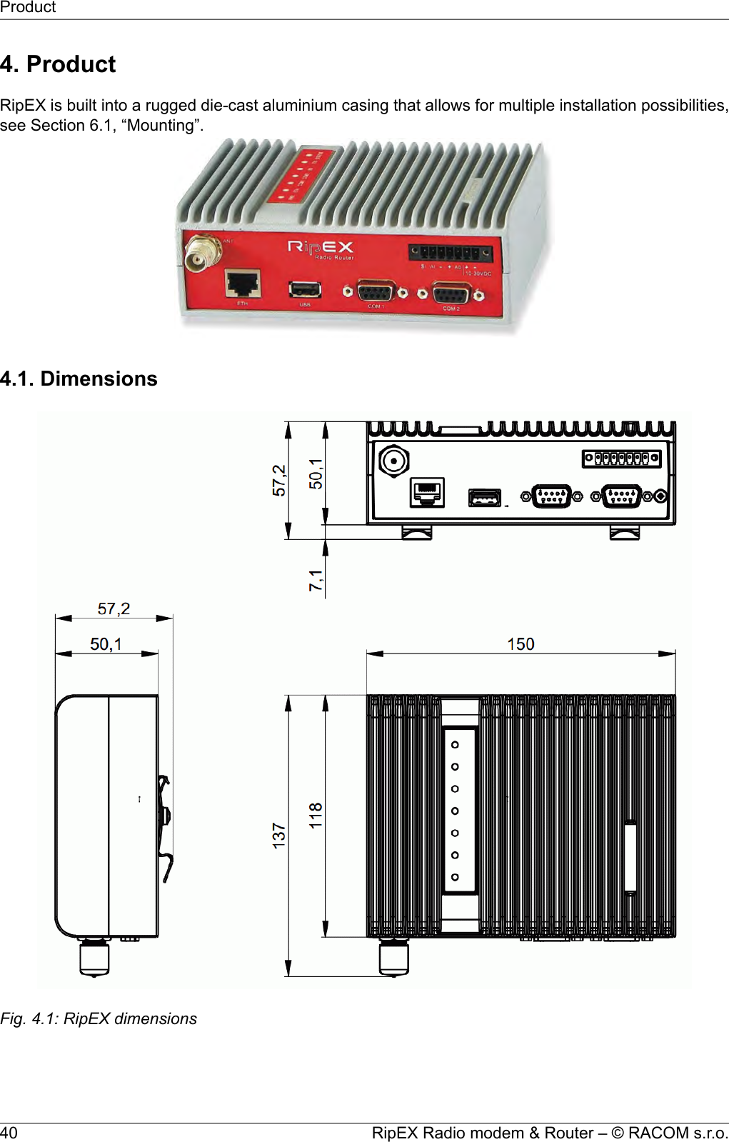 4. ProductRipEX is built into a rugged die-cast aluminium casing that allows for multiple installation possibilities,see Section 6.1, “Mounting”.4.1. DimensionsFig. 4.1: RipEX dimensionsRipEX Radio modem &amp; Router – © RACOM s.r.o.40Product