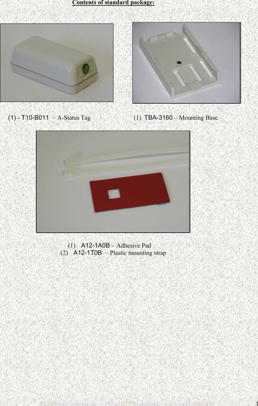 12/28/2006                           Radarfind Corporation&mdash; Phone 877 Radarfind&mdash;www.radarfind.com             3   Contents of standard package:                                   (1) - T10-B011  &ndash; A-Status Tag                         (1)  TBA-3160 &ndash; Mounting Base    (1)   A12-1A0B &ndash; Adhesive Pad        (2)  A12-1T0B  &ndash; Plastic mounting strap   