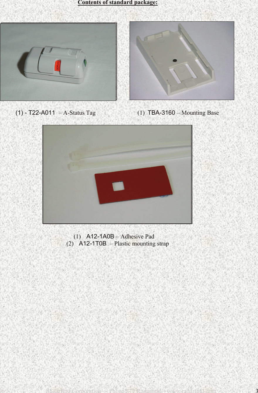 12/28/2006                           Radarfind Corporation&mdash; Phone 877 Radarfind&mdash;www.radarfind.com             3   Contents of standard package:                                   (1) - T22-A011  &ndash; A-Status Tag                         (1)  TBA-3160 &ndash; Mounting Base    (1)   A12-1A0B &ndash; Adhesive Pad        (2)  A12-1T0B  &ndash; Plastic mounting strap   