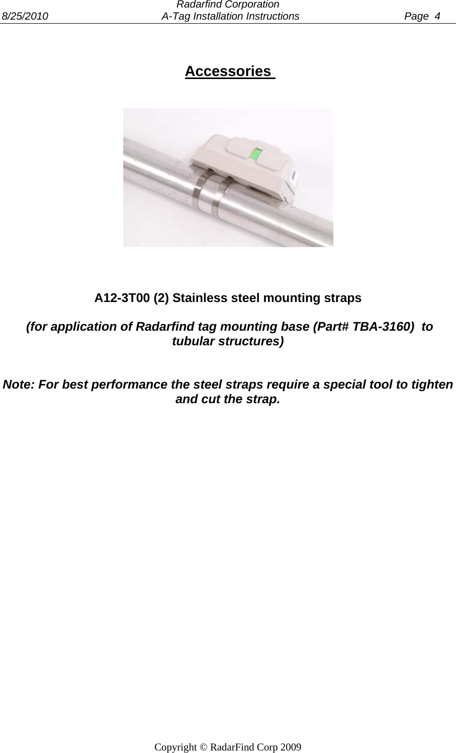  Radarfind Corporation 8/25/2010                                       A-Tag Installation Instructions                                    Page  4   Copyright &copy; RadarFind Corp 2009   Accessories        A12-3T00 (2) Stainless steel mounting straps     (for application of Radarfind tag mounting base (Part# TBA-3160)  to tubular structures)   Note: For best performance the steel straps require a special tool to tighten and cut the strap.   