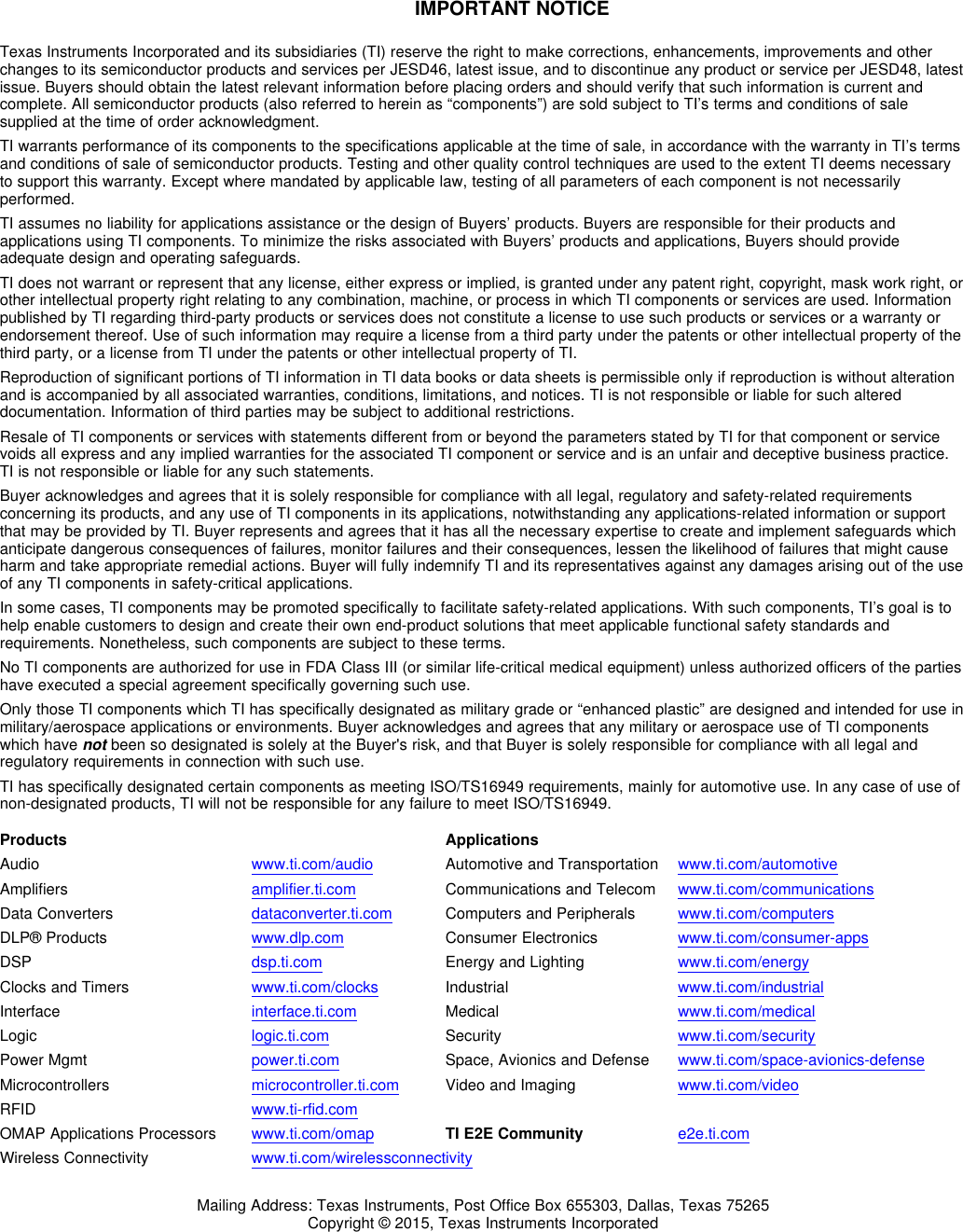 IMPORTANT NOTICETexas Instruments Incorporated and its subsidiaries (TI) reserve the right to make corrections, enhancements, improvements and otherchanges to its semiconductor products and services per JESD46, latest issue, and to discontinue any product or service per JESD48, latestissue. Buyers should obtain the latest relevant information before placing orders and should verify that such information is current andcomplete. All semiconductor products (also referred to herein as “components”) are sold subject to TI’s terms and conditions of salesupplied at the time of order acknowledgment.TI warrants performance of its components to the specifications applicable at the time of sale, in accordance with the warranty in TI’s termsand conditions of sale of semiconductor products. Testing and other quality control techniques are used to the extent TI deems necessaryto support this warranty. Except where mandated by applicable law, testing of all parameters of each component is not necessarilyperformed.TI assumes no liability for applications assistance or the design of Buyers’ products. Buyers are responsible for their products andapplications using TI components. To minimize the risks associated with Buyers’ products and applications, Buyers should provideadequate design and operating safeguards.TI does not warrant or represent that any license, either express or implied, is granted under any patent right, copyright, mask work right, orother intellectual property right relating to any combination, machine, or process in which TI components or services are used. Informationpublished by TI regarding third-party products or services does not constitute a license to use such products or services or a warranty orendorsement thereof. Use of such information may require a license from a third party under the patents or other intellectual property of thethird party, or a license from TI under the patents or other intellectual property of TI.Reproduction of significant portions of TI information in TI data books or data sheets is permissible only if reproduction is without alterationand is accompanied by all associated warranties, conditions, limitations, and notices. TI is not responsible or liable for such altereddocumentation. Information of third parties may be subject to additional restrictions.Resale of TI components or services with statements different from or beyond the parameters stated by TI for that component or servicevoids all express and any implied warranties for the associated TI component or service and is an unfair and deceptive business practice.TI is not responsible or liable for any such statements.Buyer acknowledges and agrees that it is solely responsible for compliance with all legal, regulatory and safety-related requirementsconcerning its products, and any use of TI components in its applications, notwithstanding any applications-related information or supportthat may be provided by TI. Buyer represents and agrees that it has all the necessary expertise to create and implement safeguards whichanticipate dangerous consequences of failures, monitor failures and their consequences, lessen the likelihood of failures that might causeharm and take appropriate remedial actions. Buyer will fully indemnify TI and its representatives against any damages arising out of the useof any TI components in safety-critical applications.In some cases, TI components may be promoted specifically to facilitate safety-related applications. With such components, TI’s goal is tohelp enable customers to design and create their own end-product solutions that meet applicable functional safety standards andrequirements. Nonetheless, such components are subject to these terms.No TI components are authorized for use in FDA Class III (or similar life-critical medical equipment) unless authorized officers of the partieshave executed a special agreement specifically governing such use.Only those TI components which TI has specifically designated as military grade or “enhanced plastic” are designed and intended for use inmilitary/aerospace applications or environments. Buyer acknowledges and agrees that any military or aerospace use of TI componentswhich have not been so designated is solely at the Buyer&apos;s risk, and that Buyer is solely responsible for compliance with all legal andregulatory requirements in connection with such use.TI has specifically designated certain components as meeting ISO/TS16949 requirements, mainly for automotive use. In any case of use ofnon-designated products, TI will not be responsible for any failure to meet ISO/TS16949.Products ApplicationsAudio www.ti.com/audio Automotive and Transportation www.ti.com/automotiveAmplifiers amplifier.ti.com Communications and Telecom www.ti.com/communicationsData Converters dataconverter.ti.com Computers and Peripherals www.ti.com/computersDLP® Products www.dlp.com Consumer Electronics www.ti.com/consumer-appsDSP dsp.ti.com Energy and Lighting www.ti.com/energyClocks and Timers www.ti.com/clocks Industrial www.ti.com/industrialInterface interface.ti.com Medical www.ti.com/medicalLogic logic.ti.com Security www.ti.com/securityPower Mgmt power.ti.com Space, Avionics and Defense www.ti.com/space-avionics-defenseMicrocontrollers microcontroller.ti.com Video and Imaging www.ti.com/videoRFID www.ti-rfid.comOMAP Applications Processors www.ti.com/omap TI E2E Community e2e.ti.comWireless Connectivity www.ti.com/wirelessconnectivityMailing Address: Texas Instruments, Post Office Box 655303, Dallas, Texas 75265Copyright © 2015, Texas Instruments Incorporated