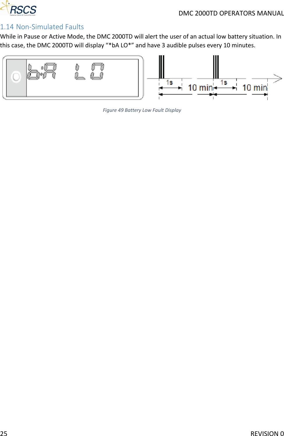     DMC 2000TD OPERATORS MANUAL 1.14 Non-Simulated Faults While in Pause or Active Mode, the DMC 2000TD will alert the user of an actual low battery situation. In this case, the DMC 2000TD will display “*bA LO*” and have 3 audible pulses every 10 minutes.  Figure 49 Battery Low Fault Display25     REVISION 0 