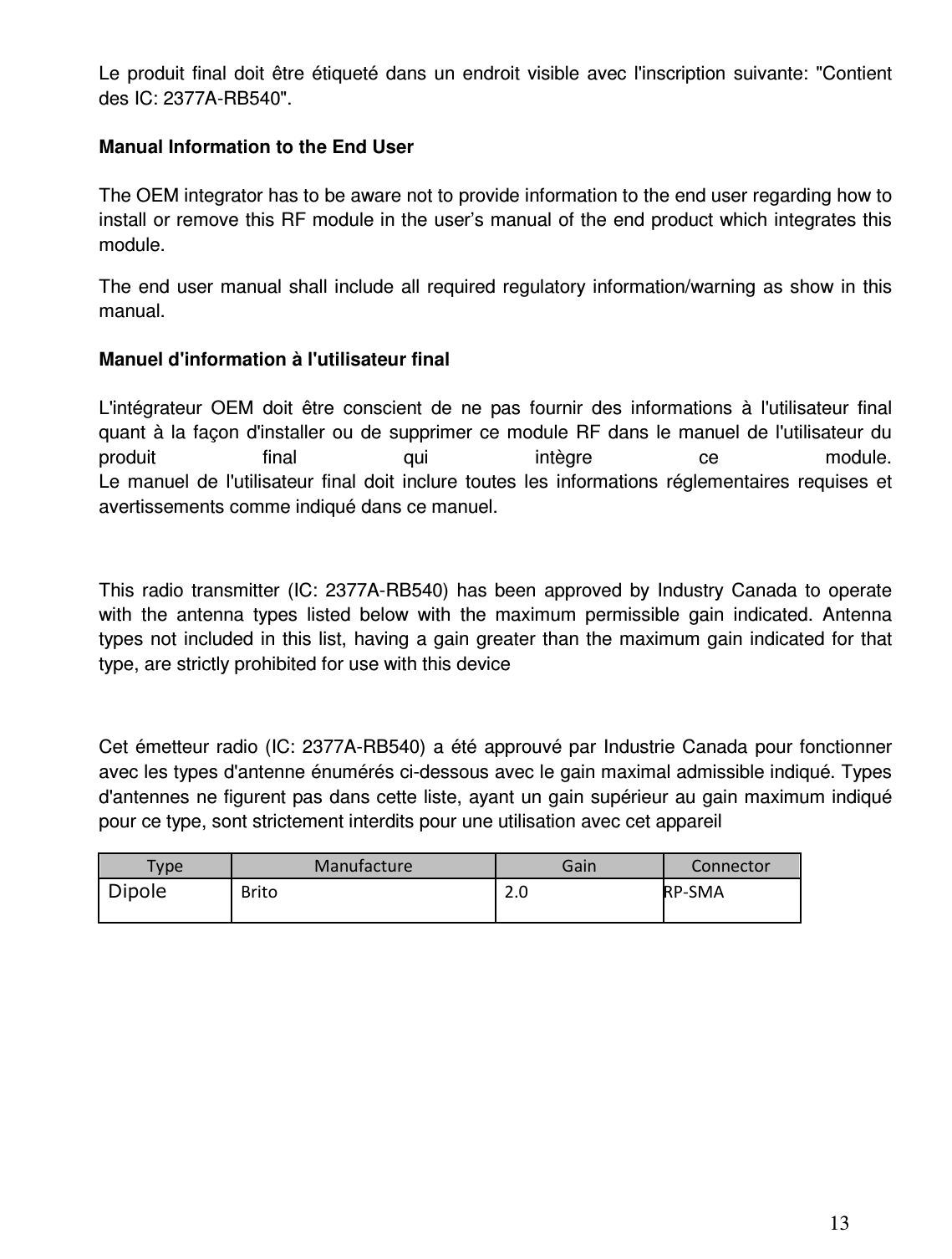 13  Le  produit  final  doit  être  étiqueté  dans  un  endroit  visible  avec  l&apos;inscription  suivante:  &quot;Contient des IC: 2377A-RB540&quot;. Manual Information to the End User The OEM integrator has to be aware not to provide information to the end user regarding how to install or remove this RF module in the user’s manual of the end product which integrates this module. The  end user manual shall include all required regulatory  information/warning  as show in this manual. Manuel d&apos;information à l&apos;utilisateur final L&apos;intégrateur  OEM  doit  être  conscient  de  ne  pas  fournir  des  informations  à  l&apos;utilisateur  final quant  à  la  façon  d&apos;installer  ou  de  supprimer  ce module  RF  dans  le  manuel  de  l&apos;utilisateur  du produit  final  qui  intègre  ce  module. Le  manuel  de  l&apos;utilisateur  final  doit  inclure  toutes  les  informations  réglementaires  requises  et avertissements comme indiqué dans ce manuel.  This  radio  transmitter  (IC:  2377A-RB540)  has  been  approved  by  Industry  Canada  to  operate with  the  antenna  types  listed  below  with  the  maximum  permissible  gain  indicated.  Antenna types not  included in  this list,  having a gain greater than the maximum gain indicated for that type, are strictly prohibited for use with this device  Cet  émetteur radio (IC: 2377A-RB540)  a  été approuvé par  Industrie Canada pour fonctionner avec les types d&apos;antenne énumérés ci-dessous avec le gain maximal admissible indiqué. Types d&apos;antennes ne figurent pas dans cette liste, ayant un gain supérieur au gain maximum indiqué pour ce type, sont strictement interdits pour une utilisation avec cet appareil Type Manufacture Gain Connector Brito  2.0  RP-SMA       