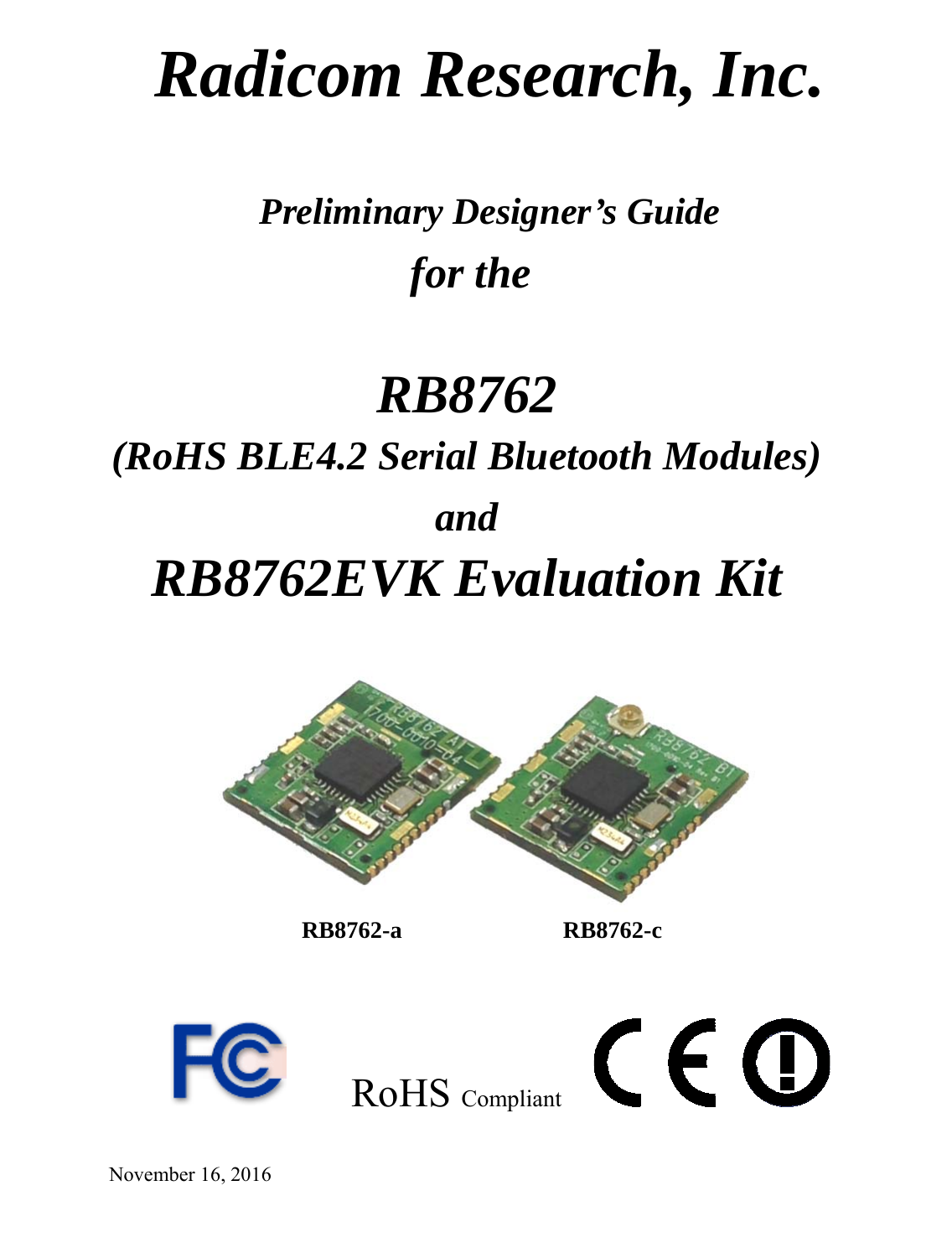                      Radicom Research, Inc.  Preliminary Designer’s Guide for the  RB8762 (RoHS BLE4.2 Serial Bluetooth Modules) and  RB8762EVK Evaluation Kit                                     RB8762-a             RB8762-c                    RoHS Compliant    November 16, 2016