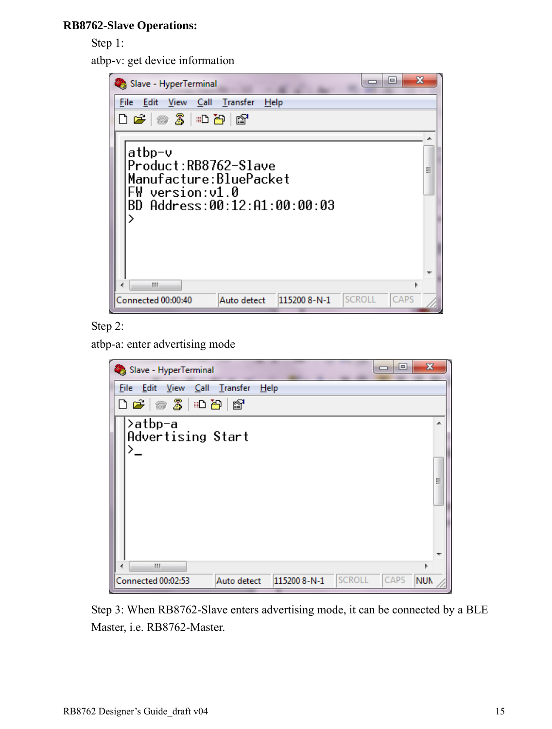 RB8762 Designer’s Guide_draft v04    15RB8762-Slave Operations: Step 1:   atbp-v: get device information  Step 2:   atbp-a: enter advertising mode  Step 3: When RB8762-Slave enters advertising mode, it can be connected by a BLE Master, i.e. RB8762-Master.  