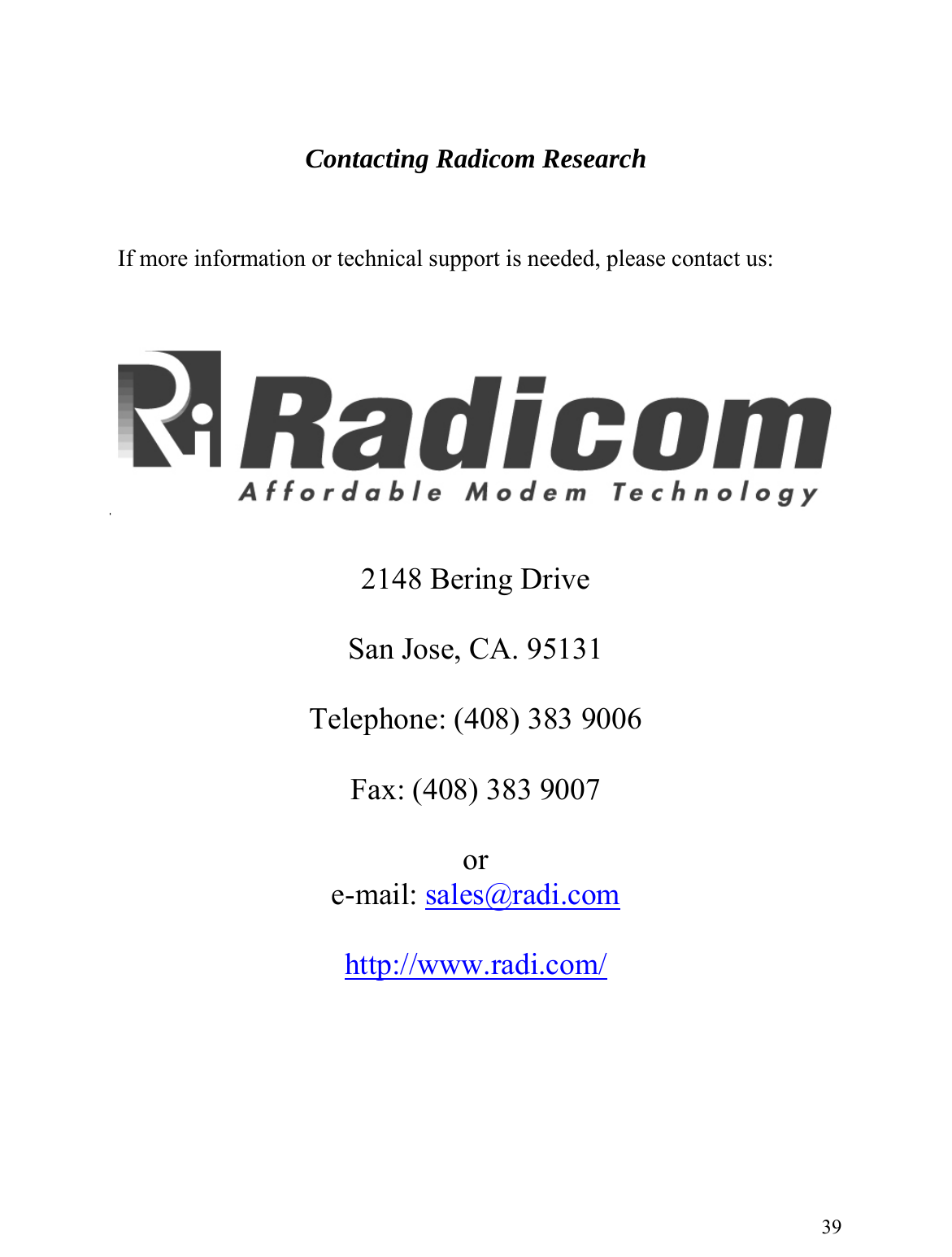     Contacting Radicom Research     If more information or technical support is needed, please contact us:      2148 Bering Drive  San Jose, CA. 95131  Telephone: (408) 383 9006  Fax: (408) 383 9007  or e-mail: sales@radi.com http://www.radi.com/     39 