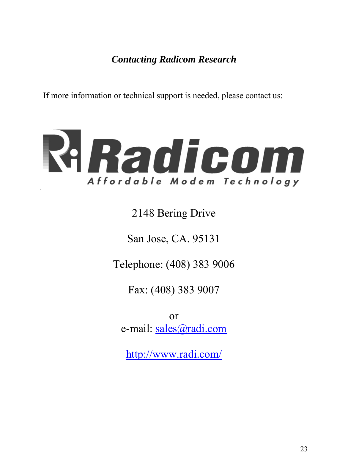    earch     Contacting Radicom Res    If more information or technical support is needed, please contact us:   2148 Bering Drive   San Jose, CA. 95131 Telephone: (408) 383 9006  Fax: (408) 383 9007  or e-mail: sales@radi.com http://www.radi.com/     23 