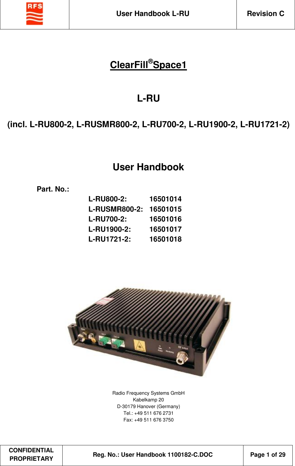  User Handbook L-RU  Revision C  CONFIDENTIAL PROPRIETARY Reg. No.: User Handbook 1100182-C.DOC   Page 1 of 29    ClearFill®Space1   L-RU  (incl. L-RU800-2, L-RUSMR800-2, L-RU700-2, L-RU1900-2, L-RU1721-2)    User Handbook    Part. No.:  L-RU800-2:  16501014 L-RUSMR800-2:  16501015 L-RU700-2:  16501016 L-RU1900-2:  16501017 L-RU1721-2:  16501018      Radio Frequency Systems GmbH Kabelkamp 20 D-30179 Hanover (Germany) Tel.: +49 511 676 2731 Fax: +49 511 676 3750  