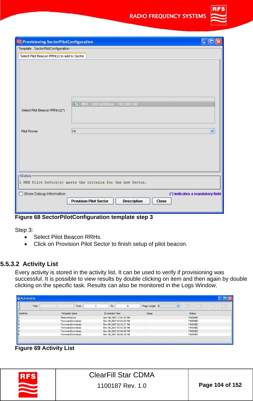    ClearFill Star CDMA  1100187 Rev. 1.0  Page 104 of 152   Figure 68 SectorPilotConfiguration template step 3  Step 3:    Select Pilot Beacon RRHs.   Click on Provision Pilot Sector to finish setup of pilot beacon.    5.5.3.2  Activity List Every activity is stored in the activity list. It can be used to verify if provisioning was successful. It is possible to view results by double clicking on item and then again by double clicking on the specific task. Results can also be monitored in the Logs Window.    Figure 69 Activity List  