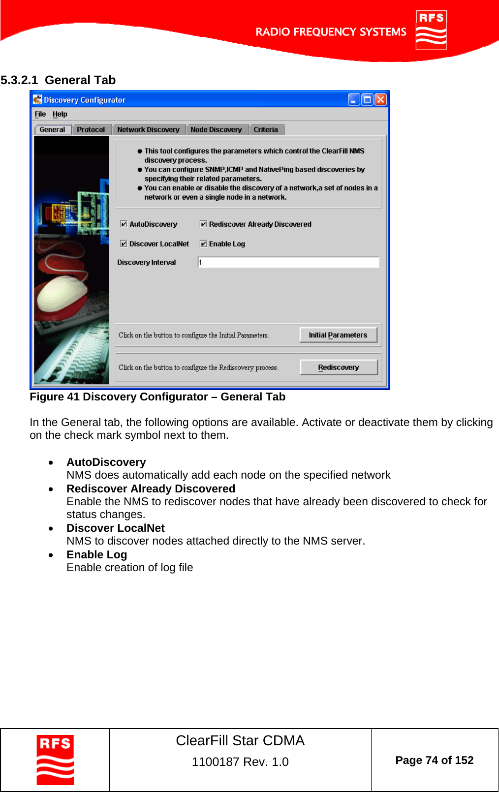    ClearFill Star CDMA  1100187 Rev. 1.0  Page 74 of 152  5.3.2.1  General Tab  Figure 41 Discovery Configurator – General Tab  In the General tab, the following options are available. Activate or deactivate them by clicking on the check mark symbol next to them.    AutoDiscovery NMS does automatically add each node on the specified network  Rediscover Already Discovered Enable the NMS to rediscover nodes that have already been discovered to check for status changes.  Discover LocalNet NMS to discover nodes attached directly to the NMS server.  Enable Log Enable creation of log file  