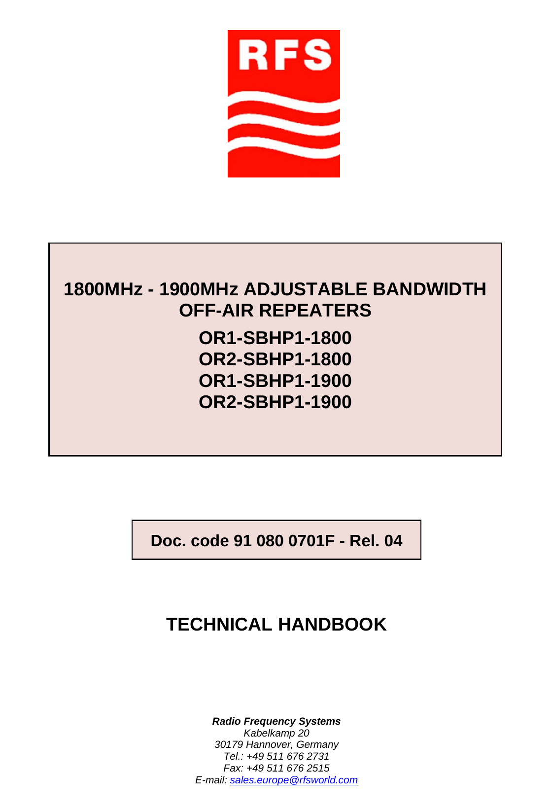     Radio Frequency Systems Kabelkamp 20 30179 Hannover, Germany Tel.: +49 511 676 2731 Fax: +49 511 676 2515 E-mail: sales.europe@rfsworld.com 1800MHz - 1900MHz ADJUSTABLE BANDWIDTH OFF-AIR REPEATERS OR1-SBHP1-1800 OR2-SBHP1-1800 OR1-SBHP1-1900 OR2-SBHP1-1900  TECHNICAL HANDBOOK Doc. code 91 080 0701F - Rel. 04 