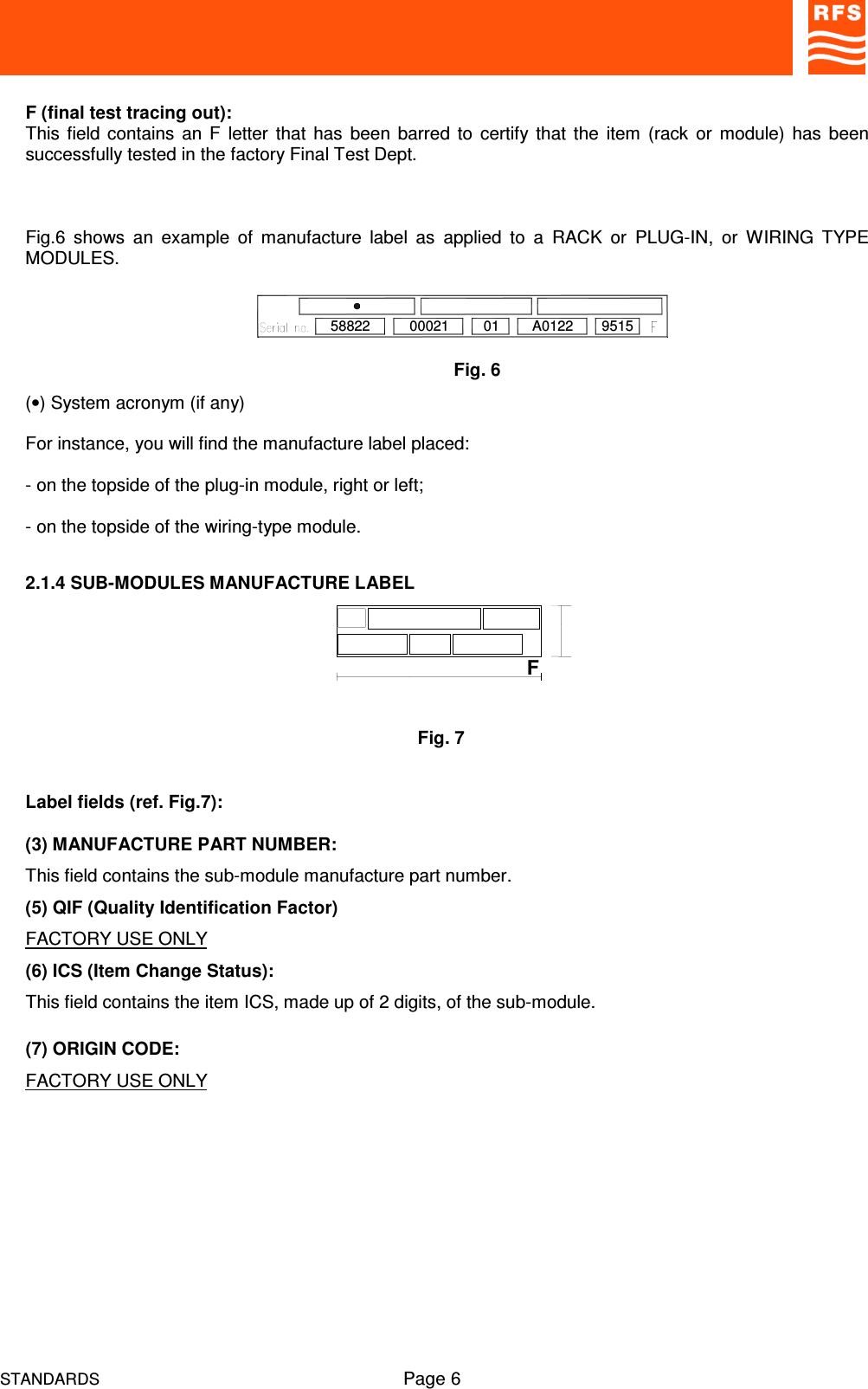 STANDARDS Page 6F (final test tracing out):This field contains  an  F letter  that has  been barred to  certify that  the item (rack  or module)  has  beensuccessfully tested in the factory Final Test Dept.Fig.6  shows  an  example  of  manufacture  label  as  applied  to  a  RACK  or  PLUG-IN,  or  WIRING  TYPEMODULES.(•) System acronym (if any)For instance, you will find the manufacture label placed:- on the topside of the plug-in module, right or left;- on the topside of the wiring-type module.2.1.4 SUB-MODULES MANUFACTURE LABELLabel fields (ref. Fig.7):(3) MANUFACTURE PART NUMBER:This field contains the sub-module manufacture part number.(5) QIF (Quality Identification Factor)FACTORY USE ONLY(6) ICS (Item Change Status):This field contains the item ICS, made up of 2 digits, of the sub-module.(7) ORIGIN CODE:FACTORY USE ONLYFig. 658822 A012200021 01 9515Fig. 7F