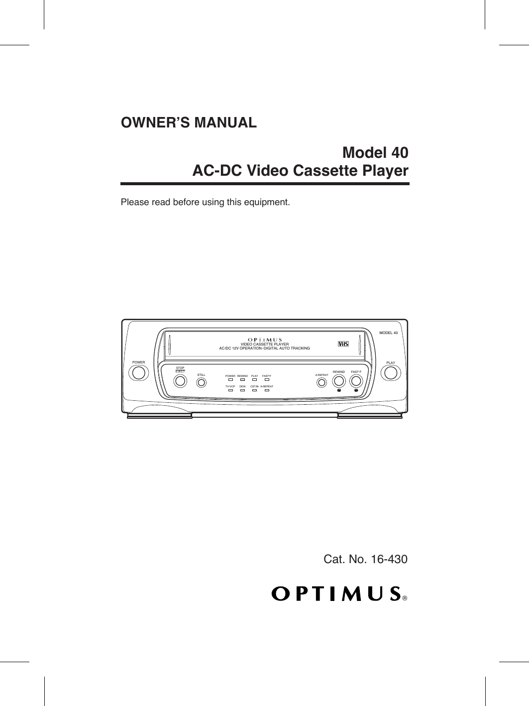 OWNERÕS MANUALModel 40AC-DC Video Cassette PlayerPlease read before using this equipment.¨POWERSTOPSTILLREWINDPLAYPOWEREJECTREWIND PLAY FAST F-FAST F-REPEATA- REPEATA- CST.INDEWTV/ VCPVIDEO CASSETTE PLAYERMODEL 40AC /DC 12V OPERATION  DIGITAL AUTO TRACKINGCat. No. 16-430