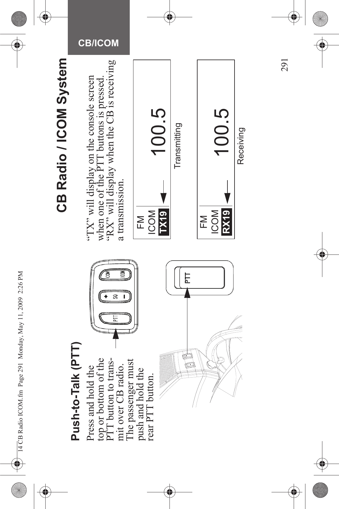 291CB/ICOMCB Radio / ICOM SystemPush-to-Talk (PTT)Press and hold the top or bottom of the PTT button to trans-mit over CB radio. The passenger must push and hold the rear PTT button.“TX” will display on the console screen when one of the PTT buttons is pressed. “RX” will display when the CB is receiving a transmission.FMICOMRX19 100.5FMICOMTX19 100.5TransmittingReceiving14 CB Radio ICOM.fm  Page 291  Monday, May 11, 2009  2:26 PM
