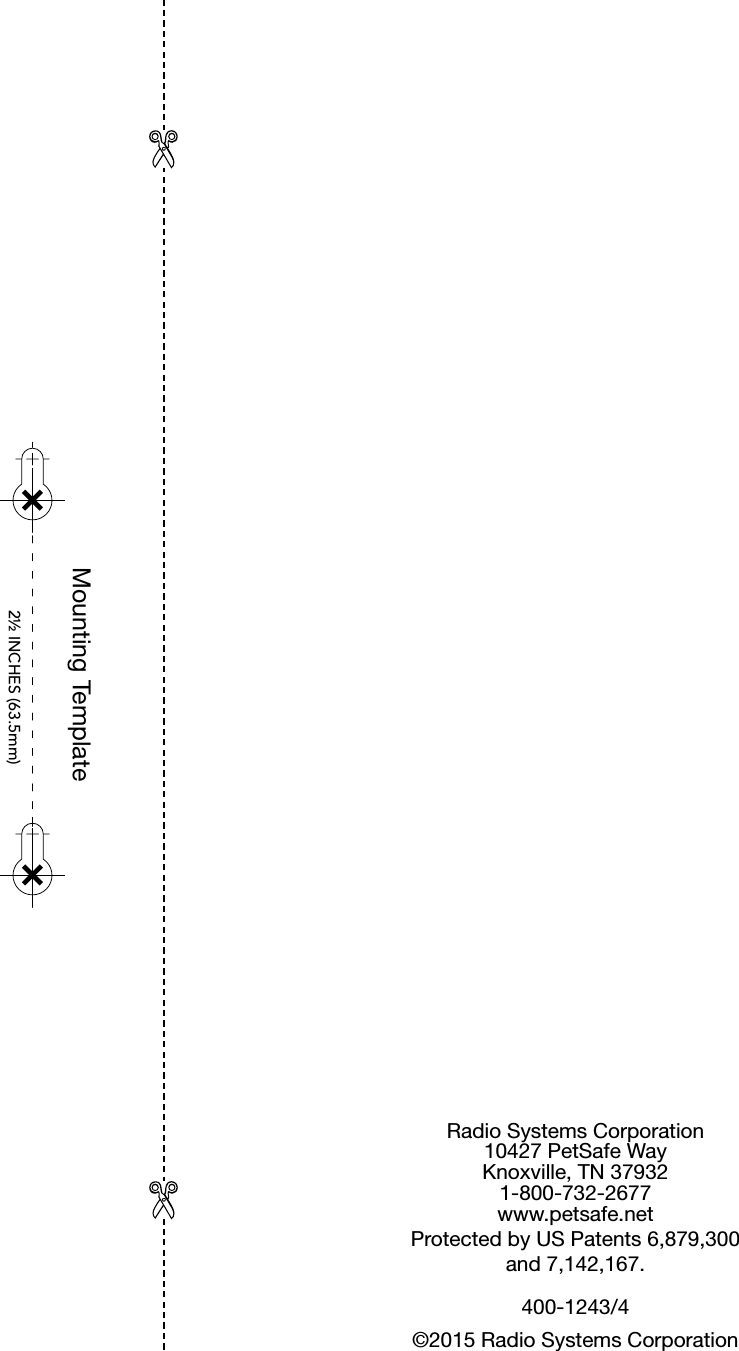 2½ INCHES (63.5mm)Mounting TemplateRadio Systems Corporation10427 PetSafe WayKnoxville, TN 379321-800-732-2677www.petsafe.netProtected by US Patents 6,879,300 and 7,142,167.400-1243/4©2015 Radio Systems Corporation