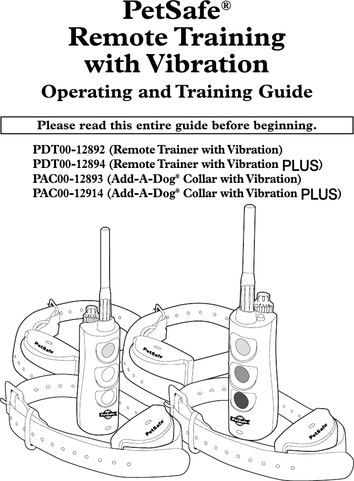 PetSafe® Remote Training   with VibrationOperating and Training GuidePlease read this entire guide before beginning.PDT00-12892 (Remote Trainer with Vibration) PDT00-12894 (Remote Trainer with Vibration PLUS)PAC00-12893 (Add-A-Dog® Collar with Vibration)PAC00-12914 (Add-A-Dog® Collar with Vibration PLUS)